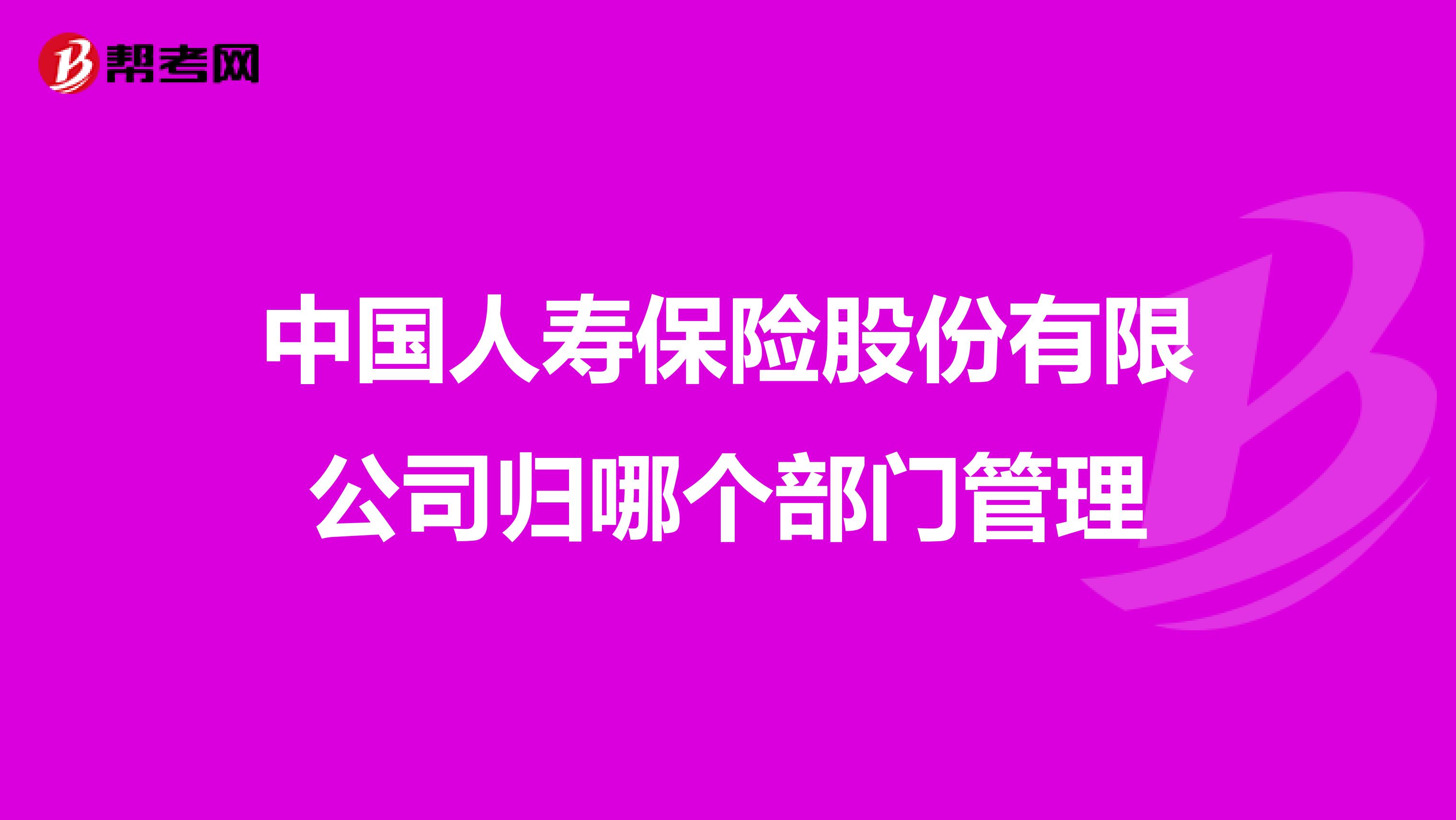 中国人寿保险股份有限公司归哪个部门管理