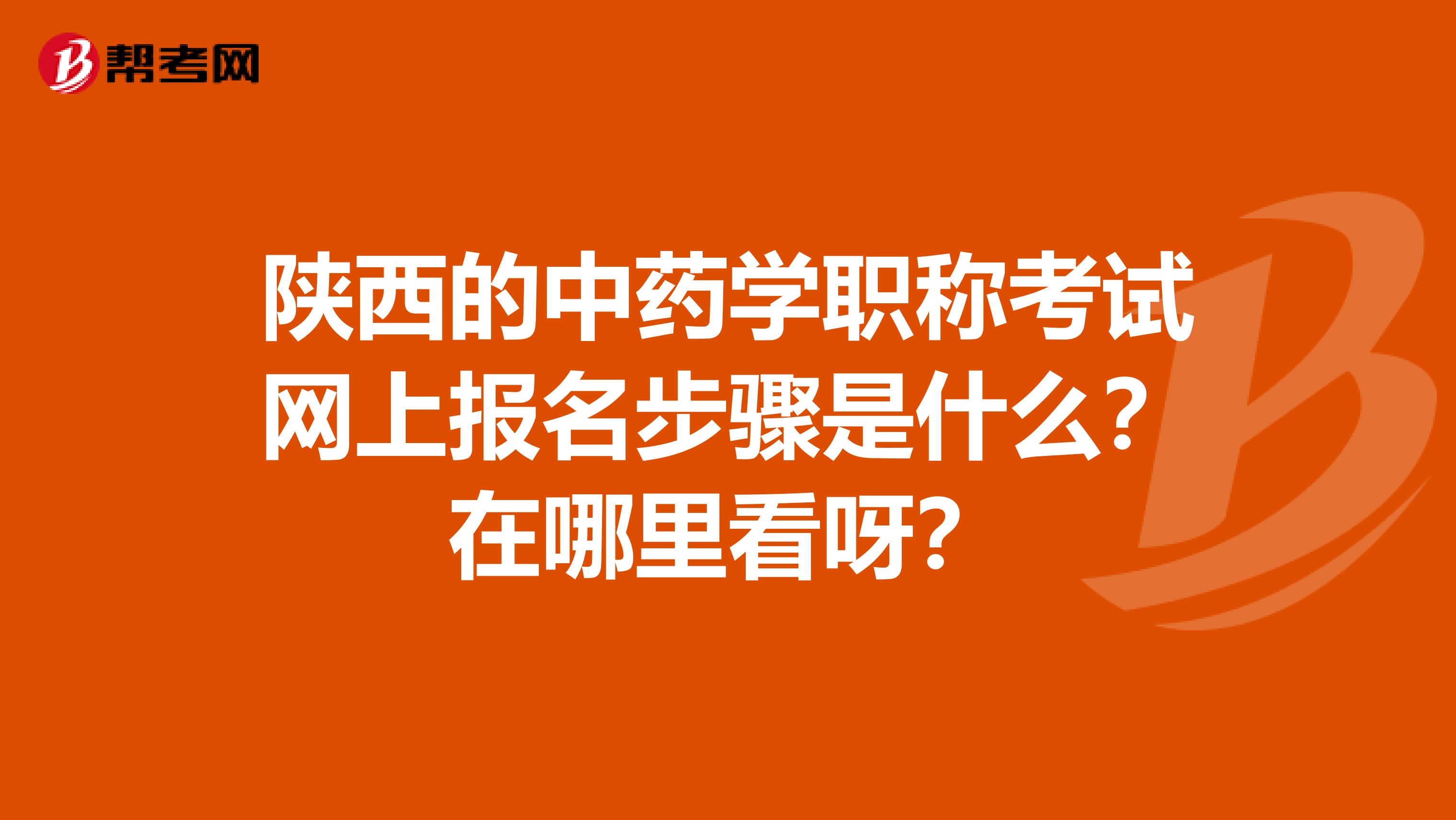 陕西的中药学职称考试网上报名步骤是什么?在哪里看呀?