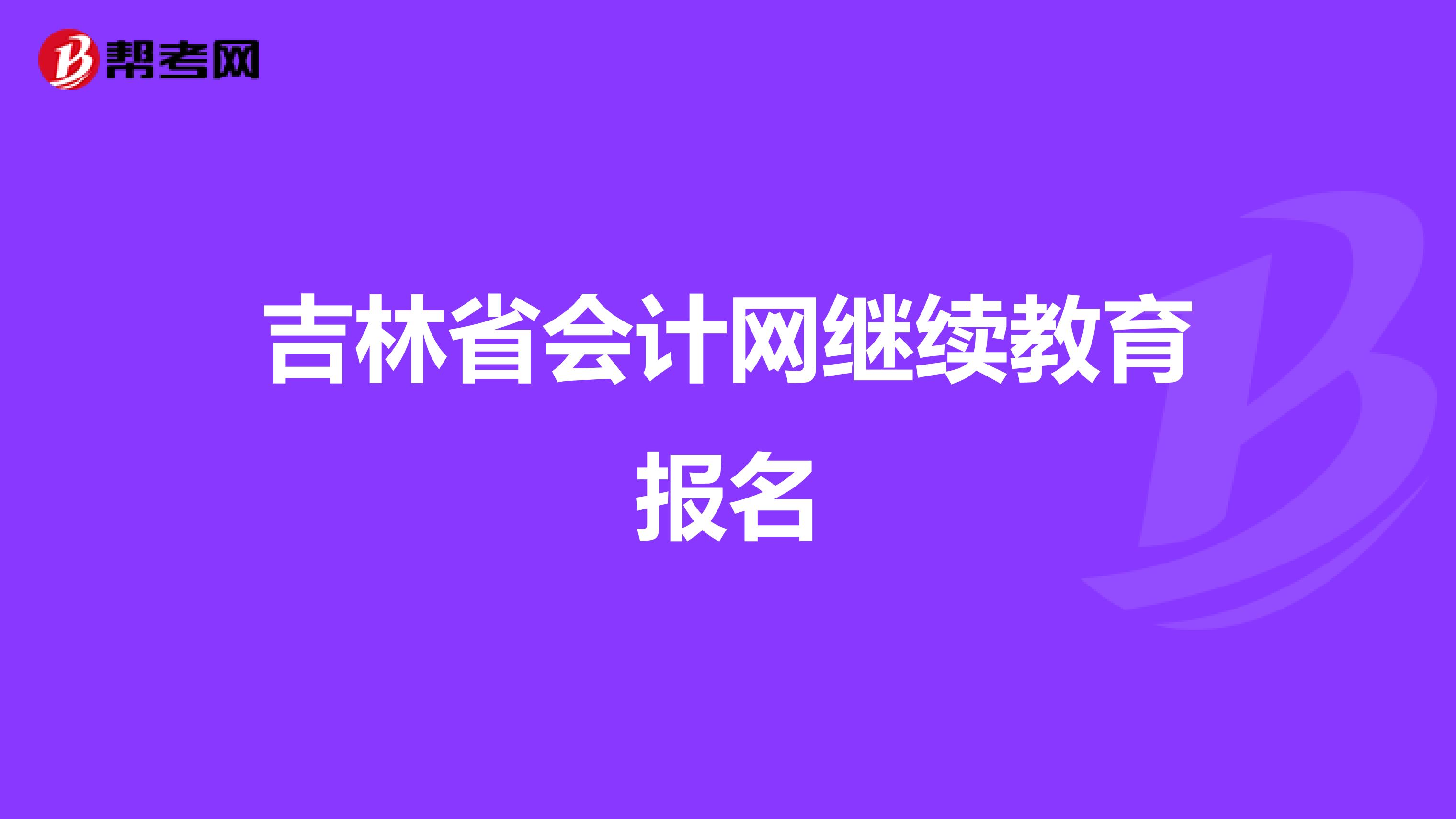 吉林省會計網繼續(xù)教育報名