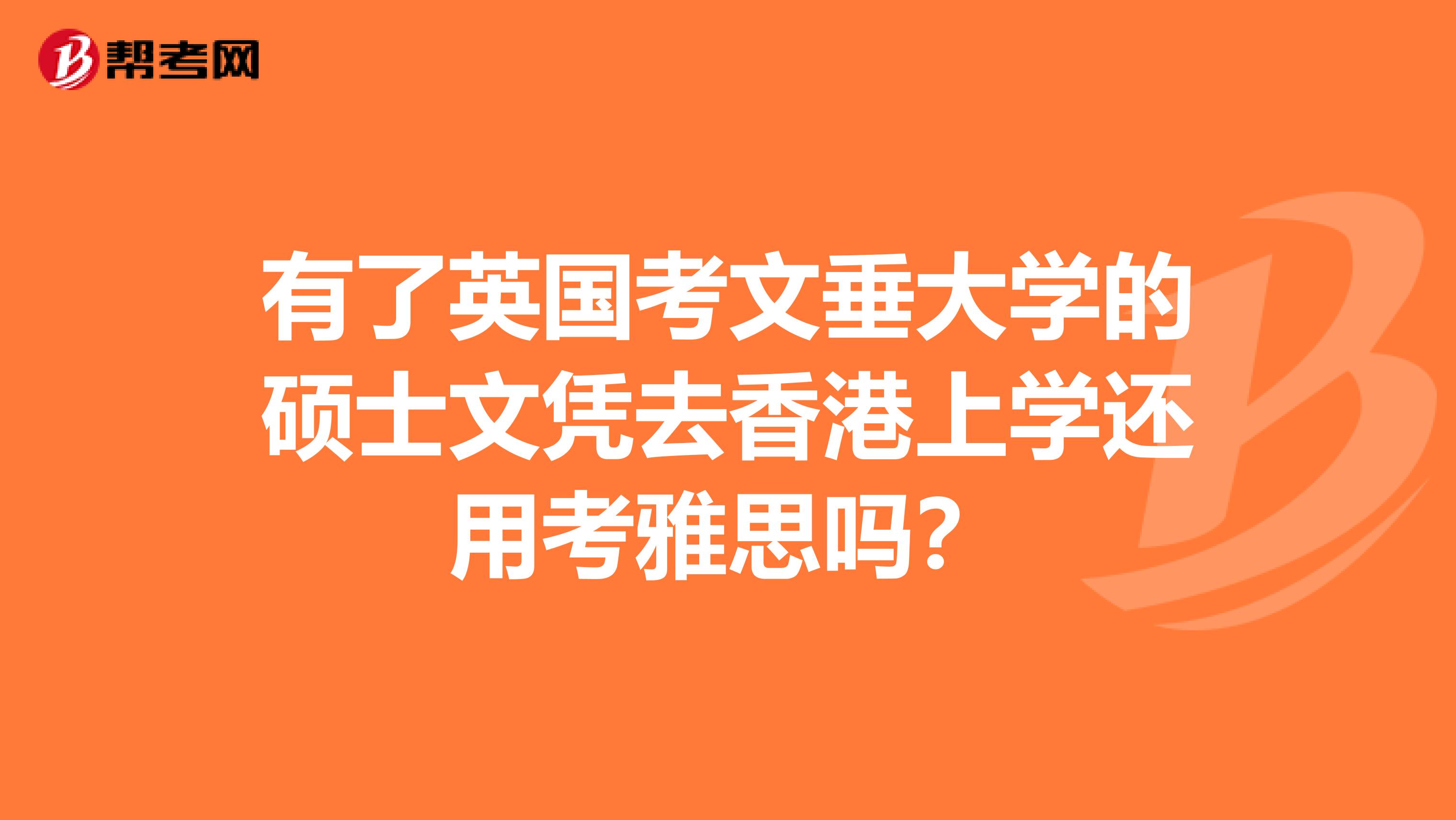 有了英国考文垂大学的硕士文凭去香港上学还用考雅思吗?