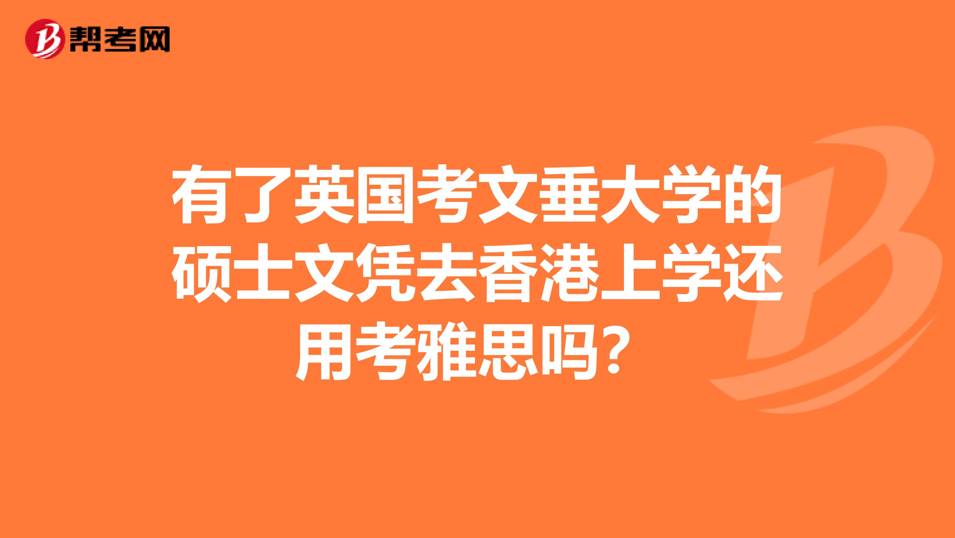 有了英国考文垂大学的硕士文凭去香港上学还用考雅思吗？