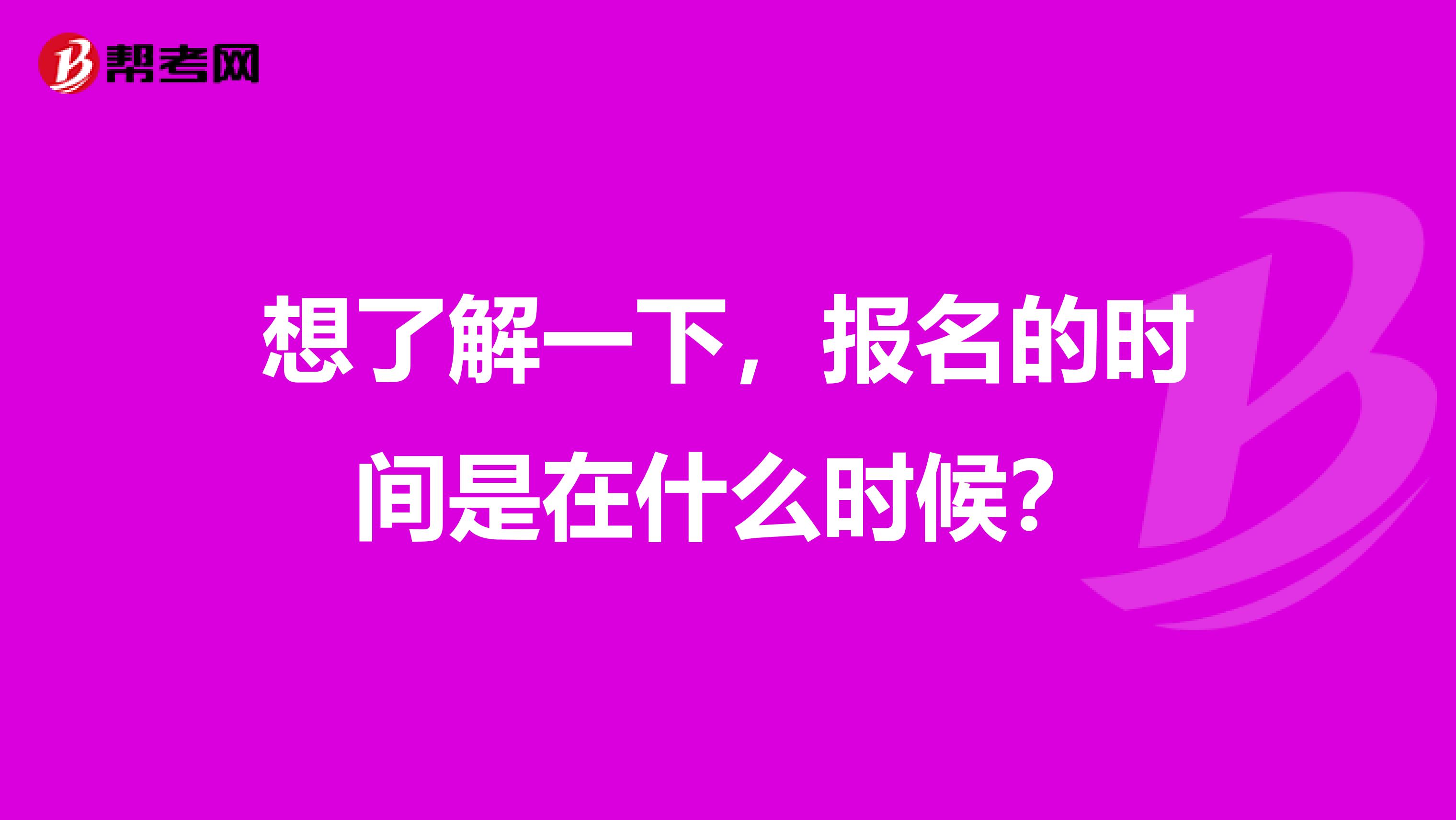 想了解一下,报名的时间是在什么时候?