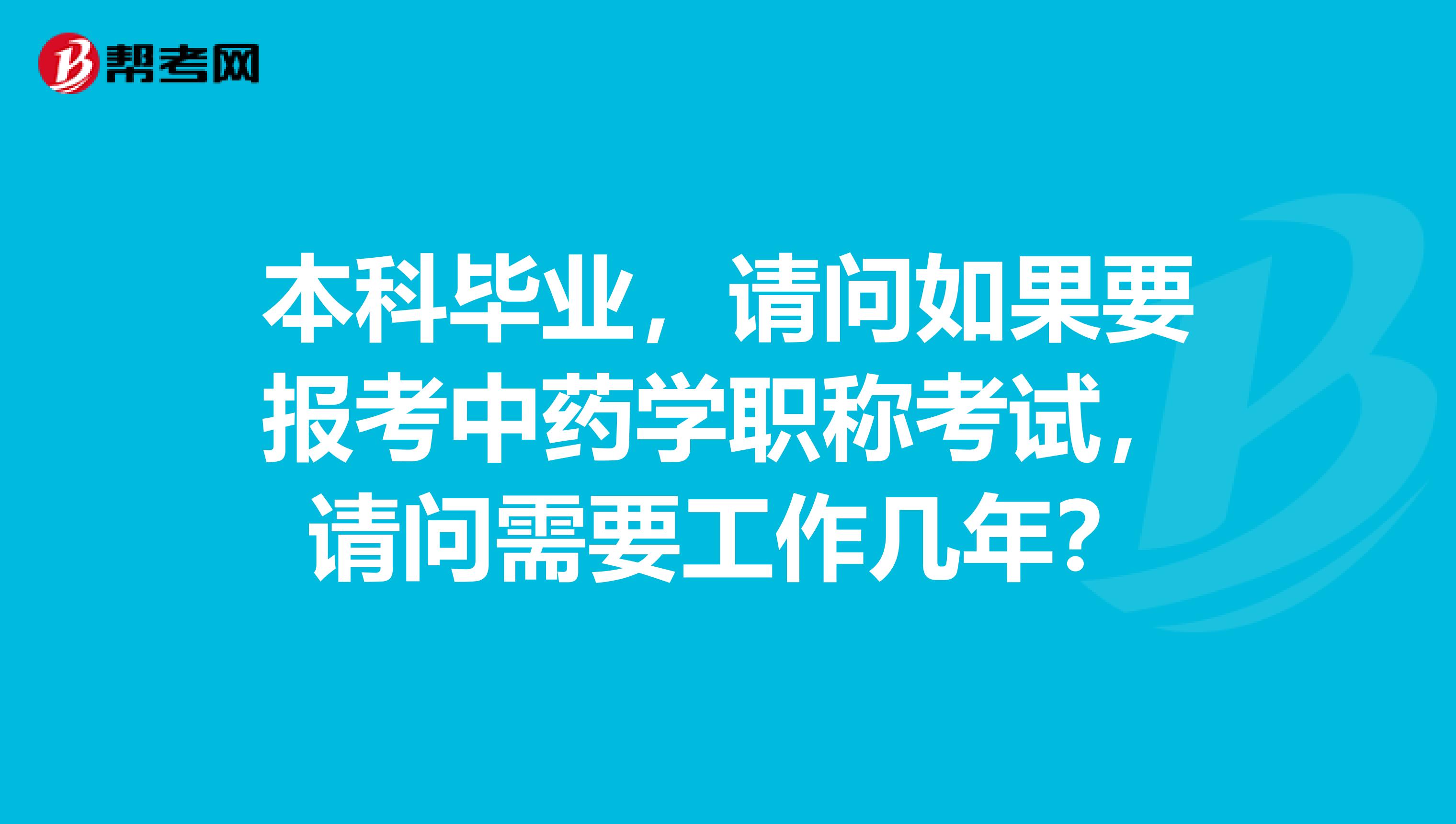 本科畢業(yè)，請問如果要報(bào)考中藥學(xué)職稱考試，請問需要工作幾年？