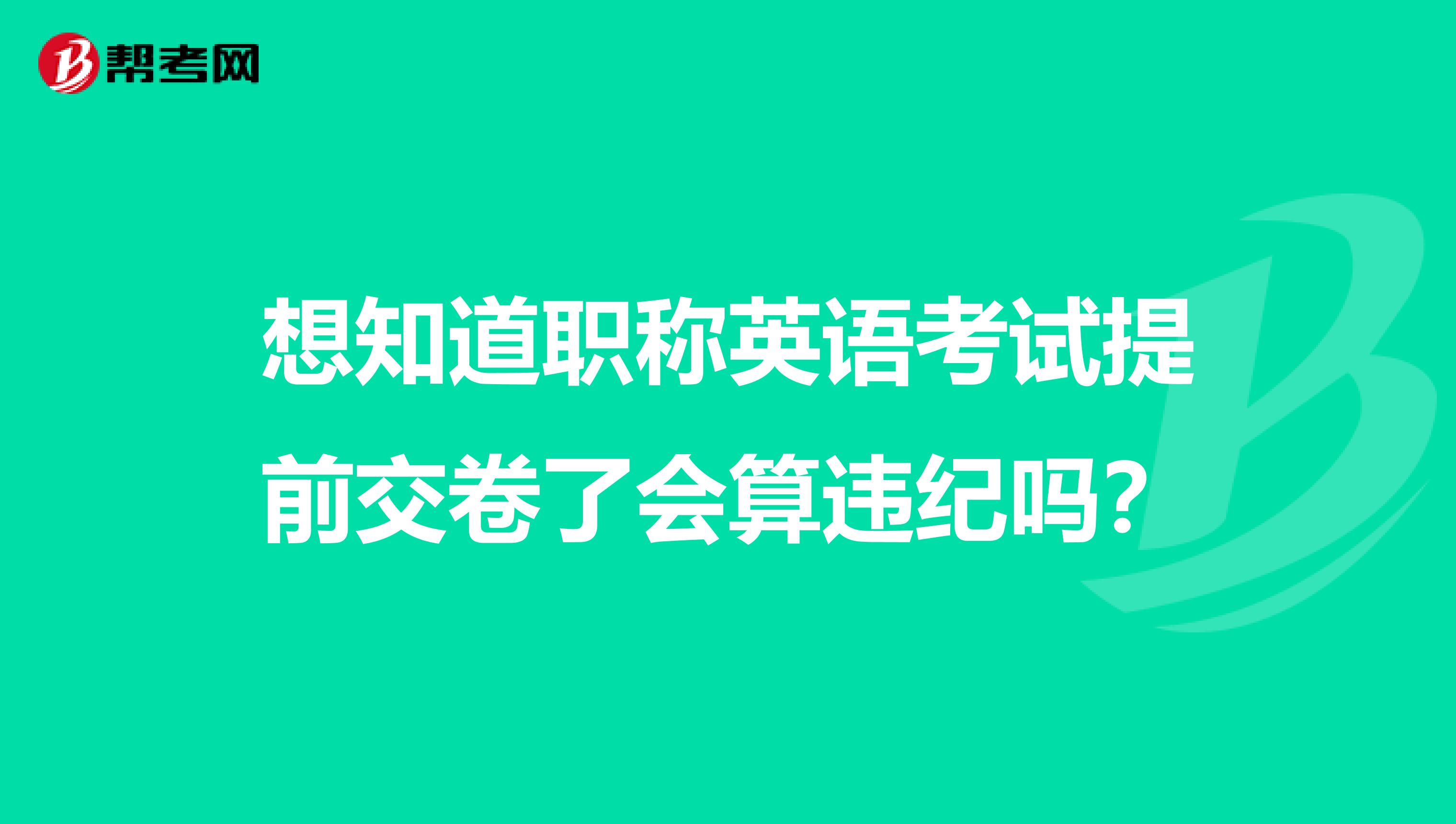 想知道职称英语考试提前交卷了会算违纪吗？