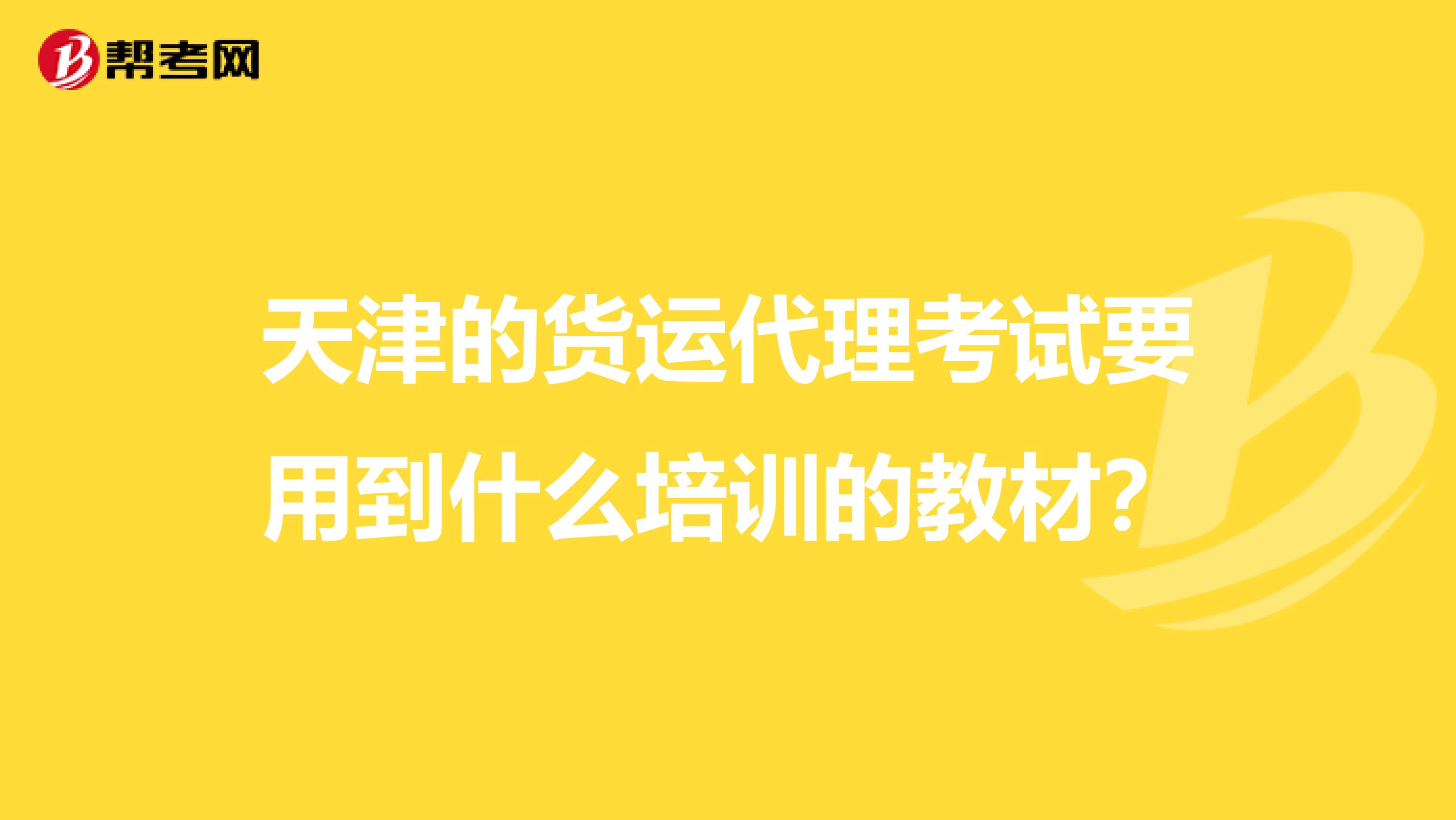 天津的货运代理考试要用到什么培训的教材?