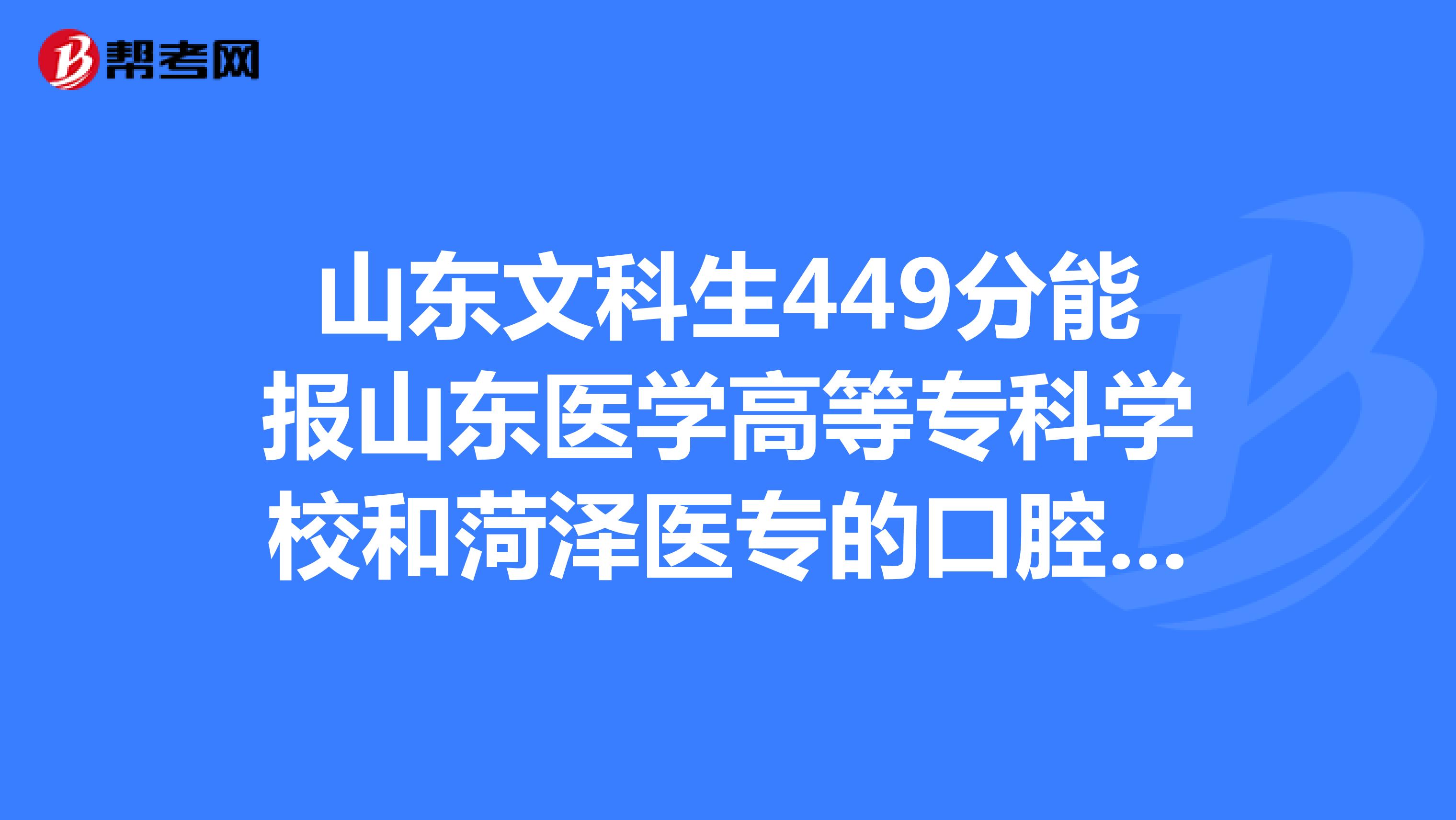 山東文科生449分能報山東醫學高等專科學校和菏澤醫專的口腔科嗎