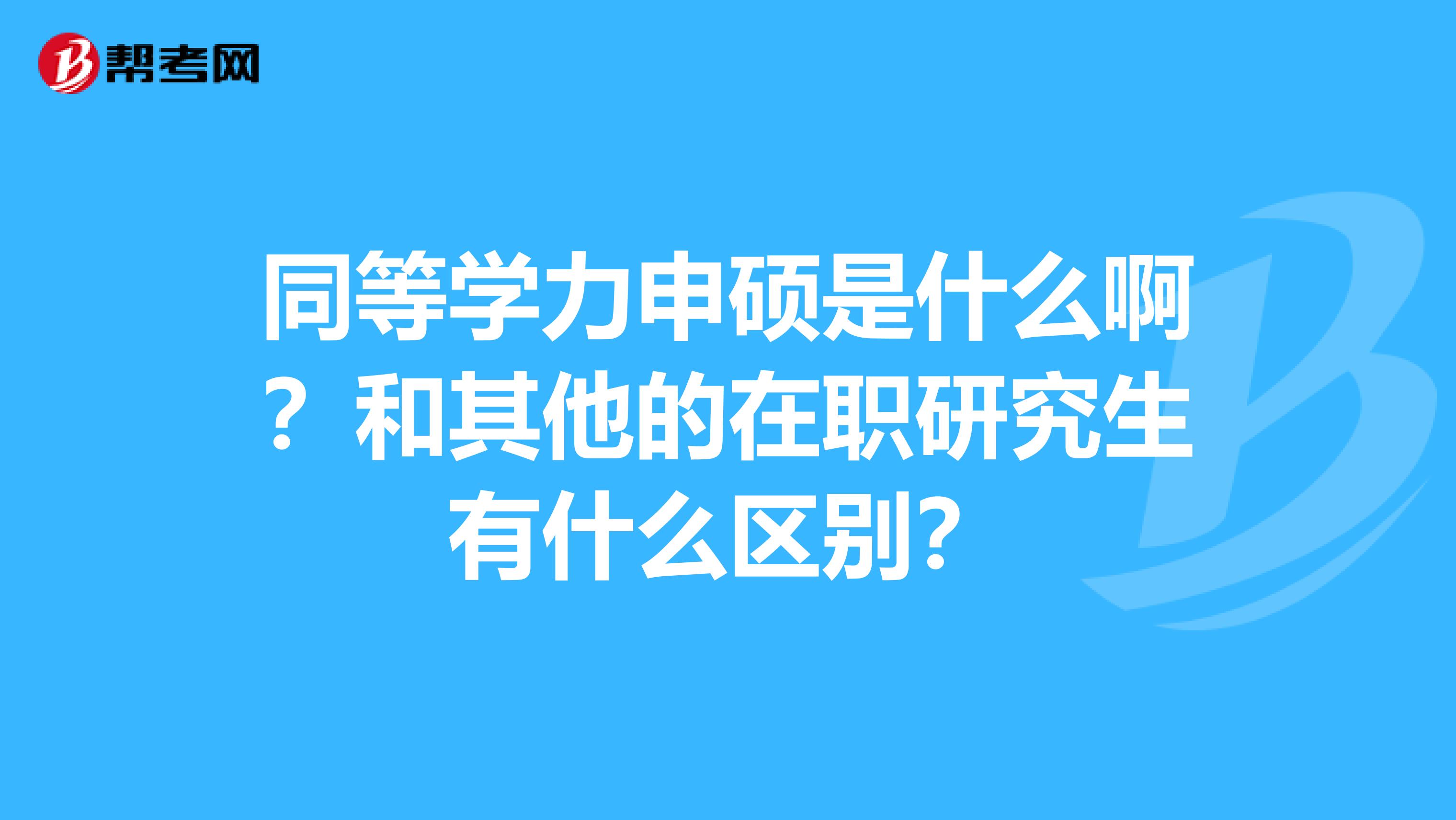 同等学力申硕是什么啊？和其他的在职研究生有什么区别？