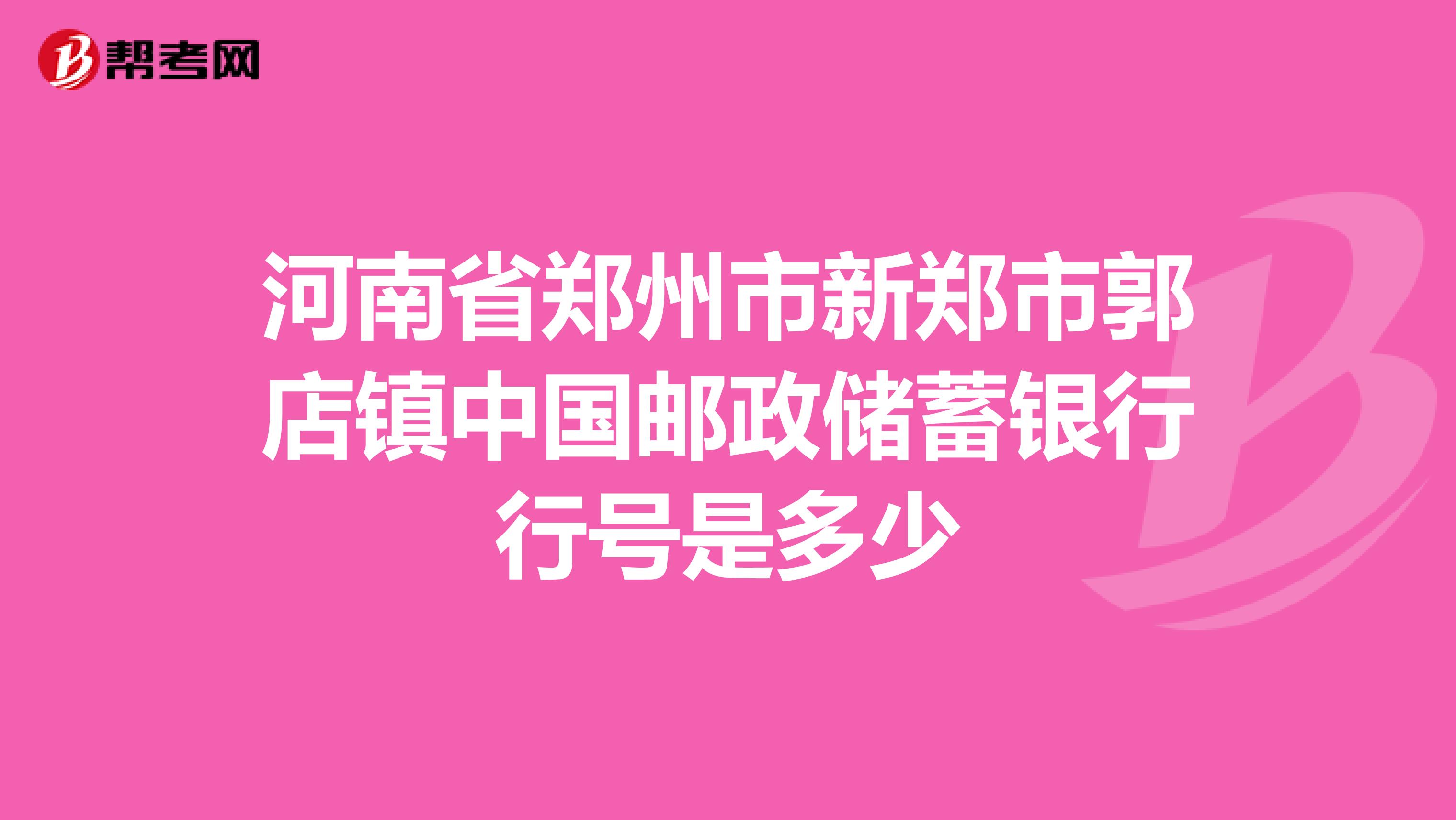 河南省郑州市新郑市郭店镇中国邮政储蓄银行行号是多少