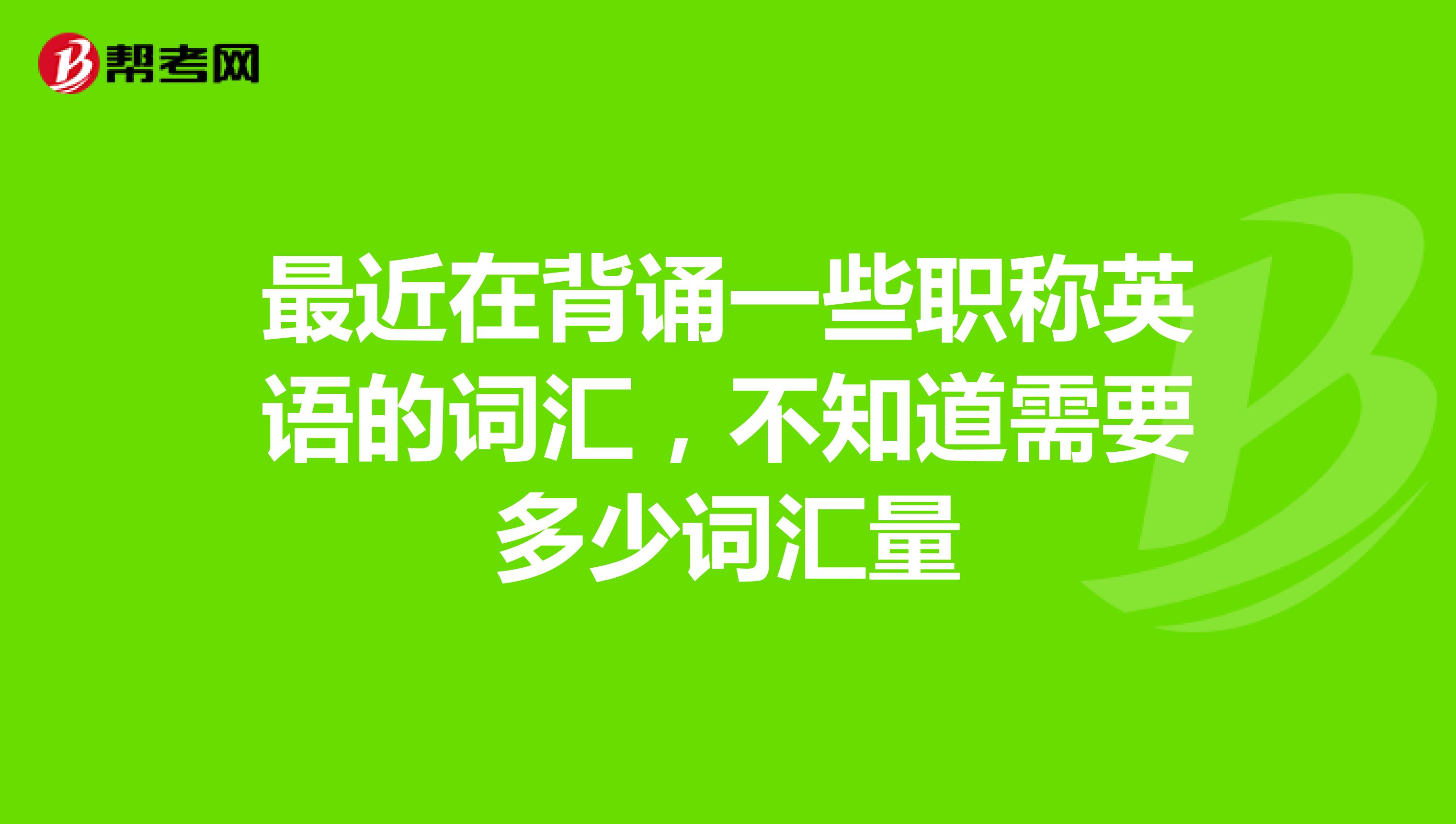 最近在背诵一些职称英语的词汇，不知道需要多少词汇量