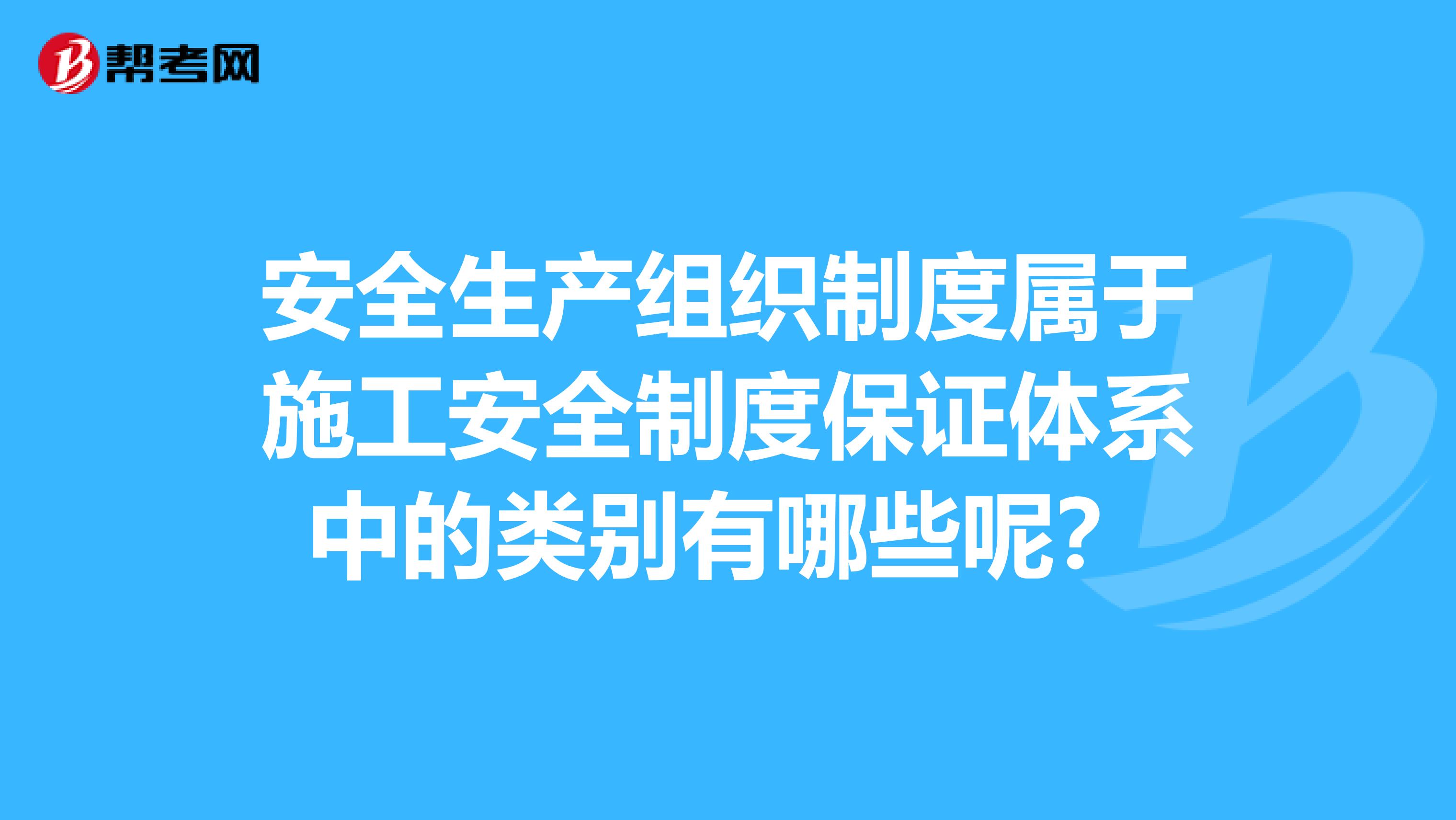 安全生产组织制度属于施工安全制度保证体系中的类别有哪些呢？