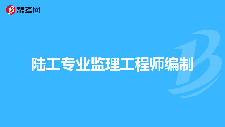 陆工专业监理工程师编制