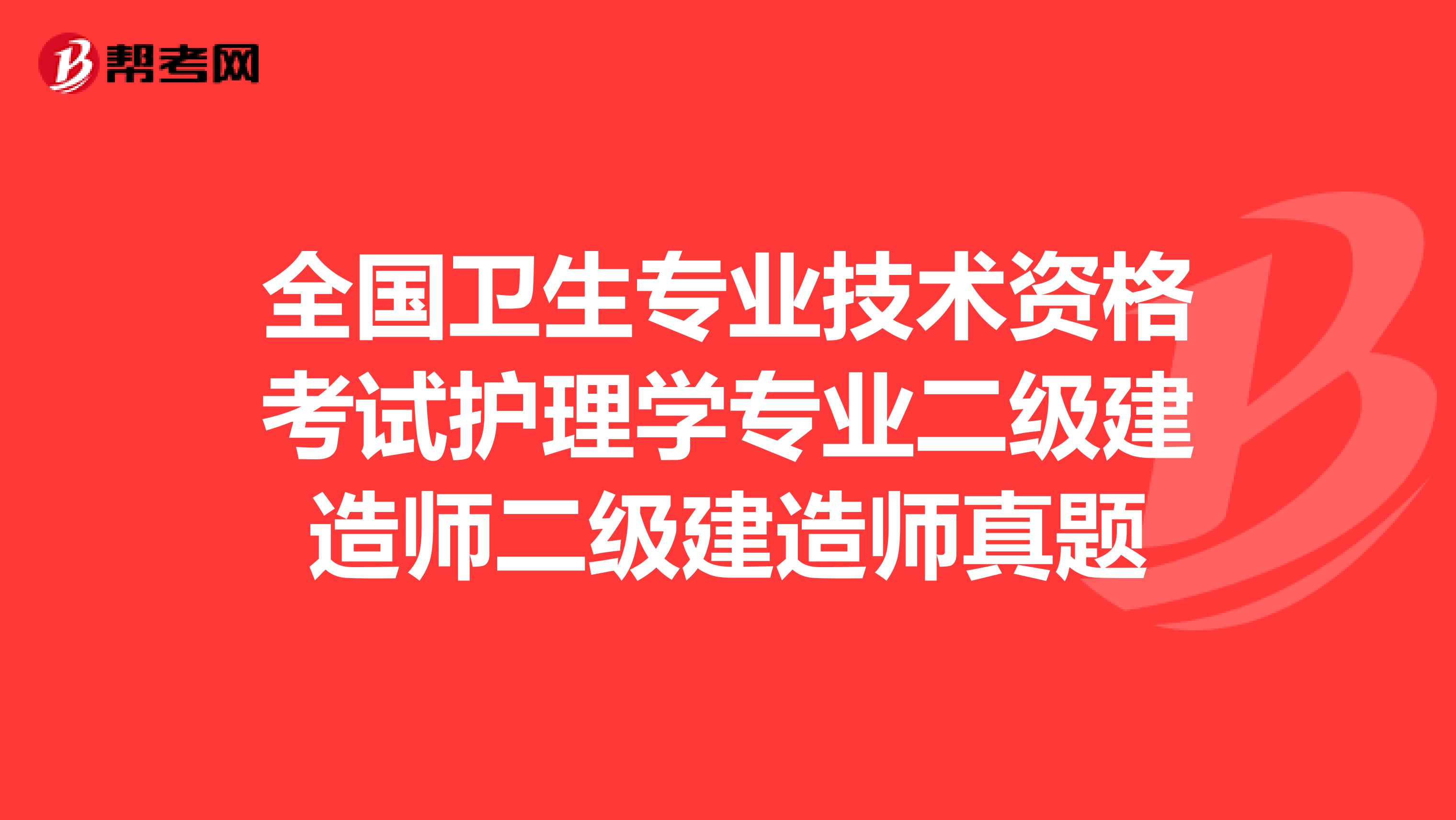 全国卫生专业技术资格考试护理学专业二级建造师二级建造师真题