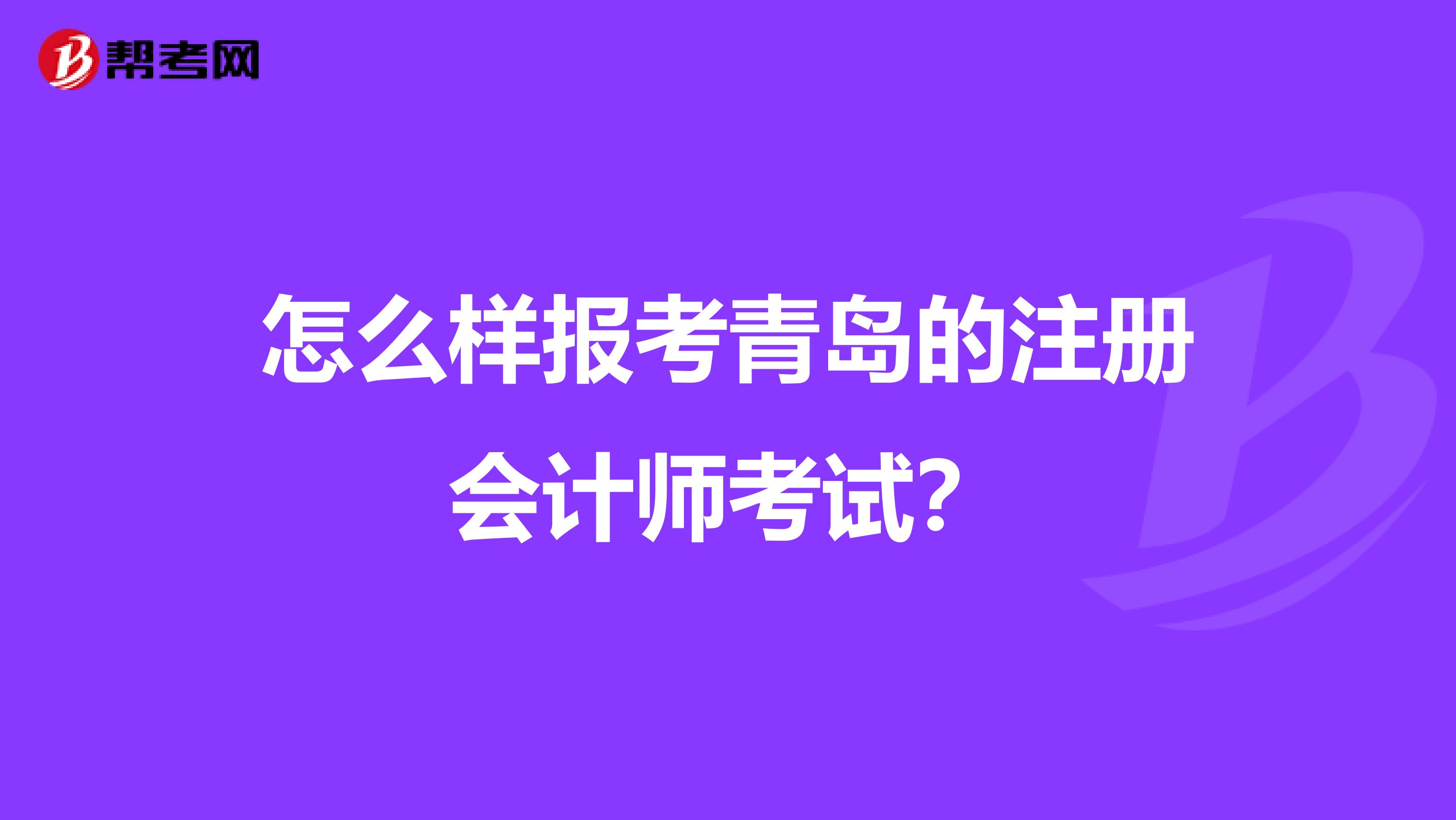 怎么樣報考青島的注冊會計師考試？