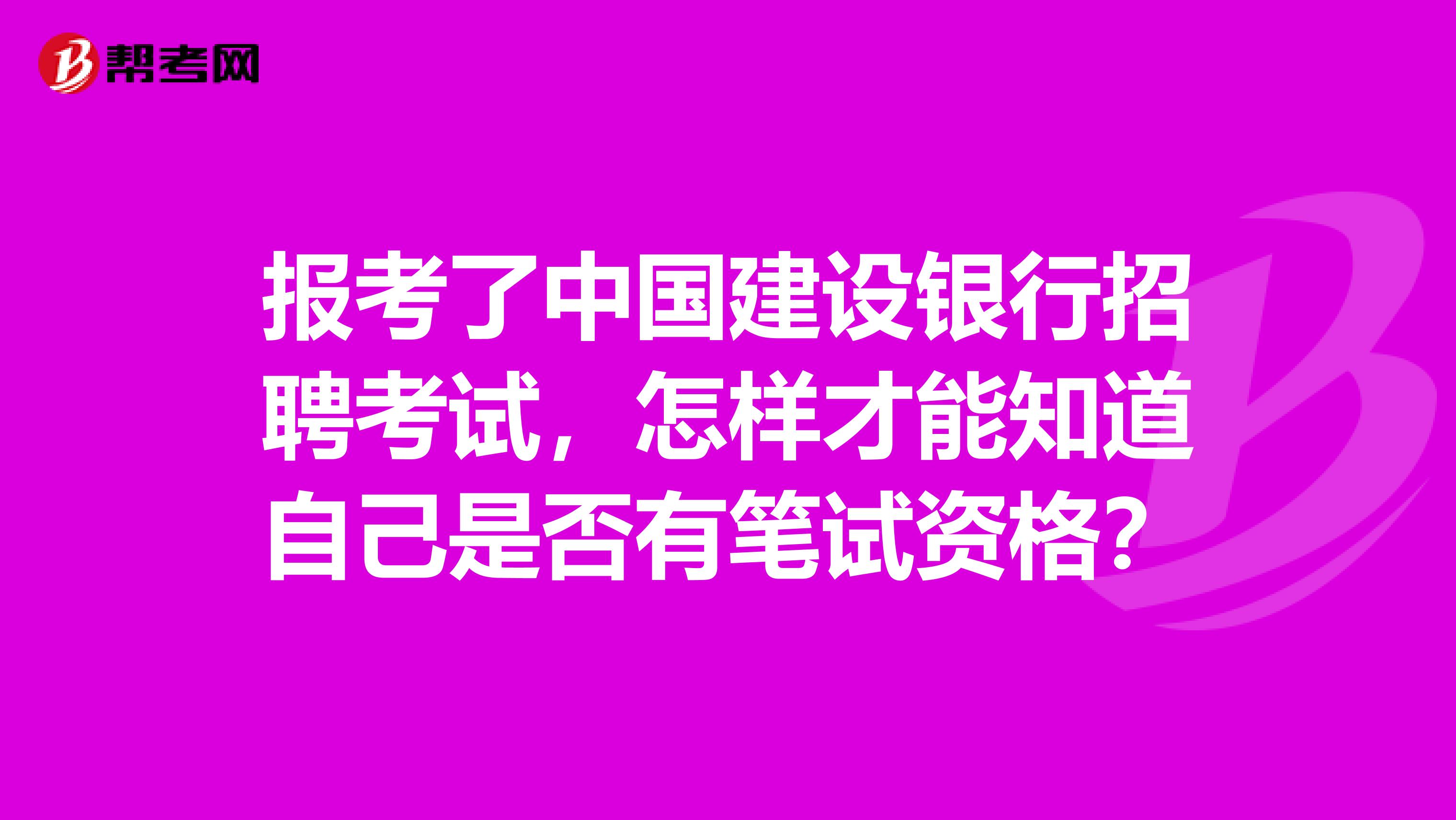 报考了中国建设银行招聘考试，怎样才能知道自己是否有笔试资格？