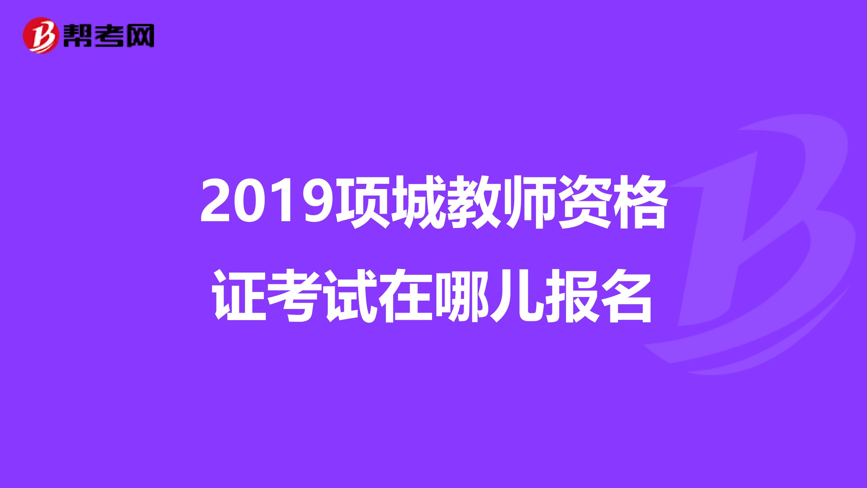 2019项城教师资格证考试在哪儿报名