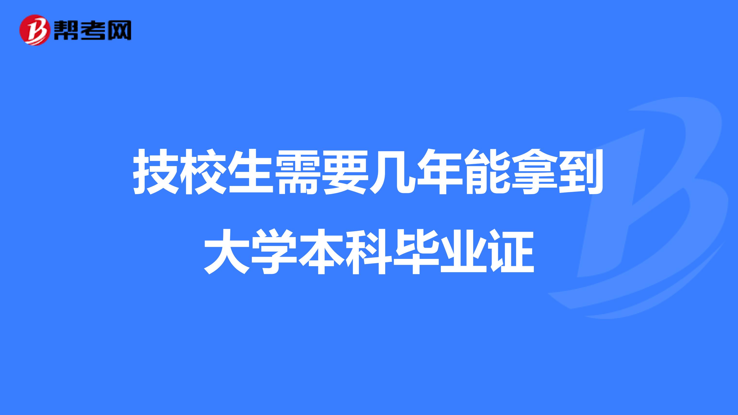 技校生需要几年能拿到大学本科毕业证
