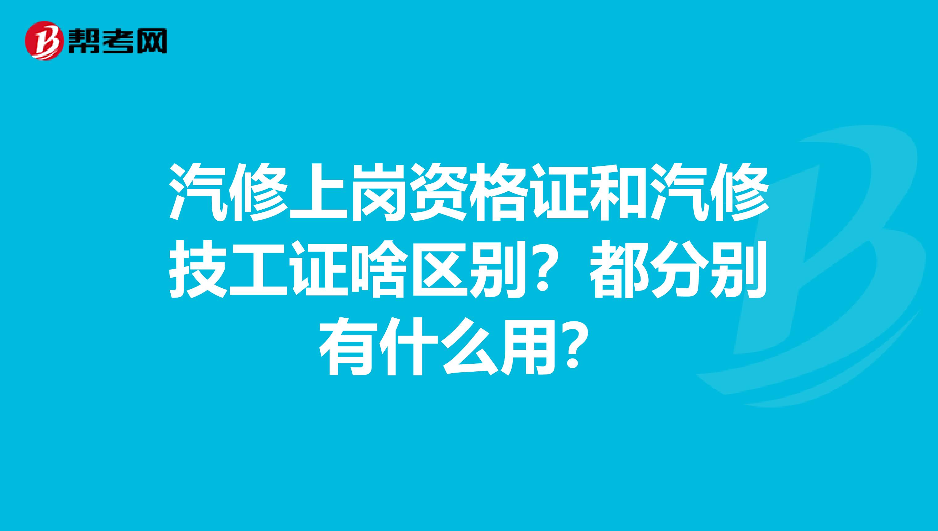 汽修上岗资格证和汽修技工证啥区别？都分别有什么用？