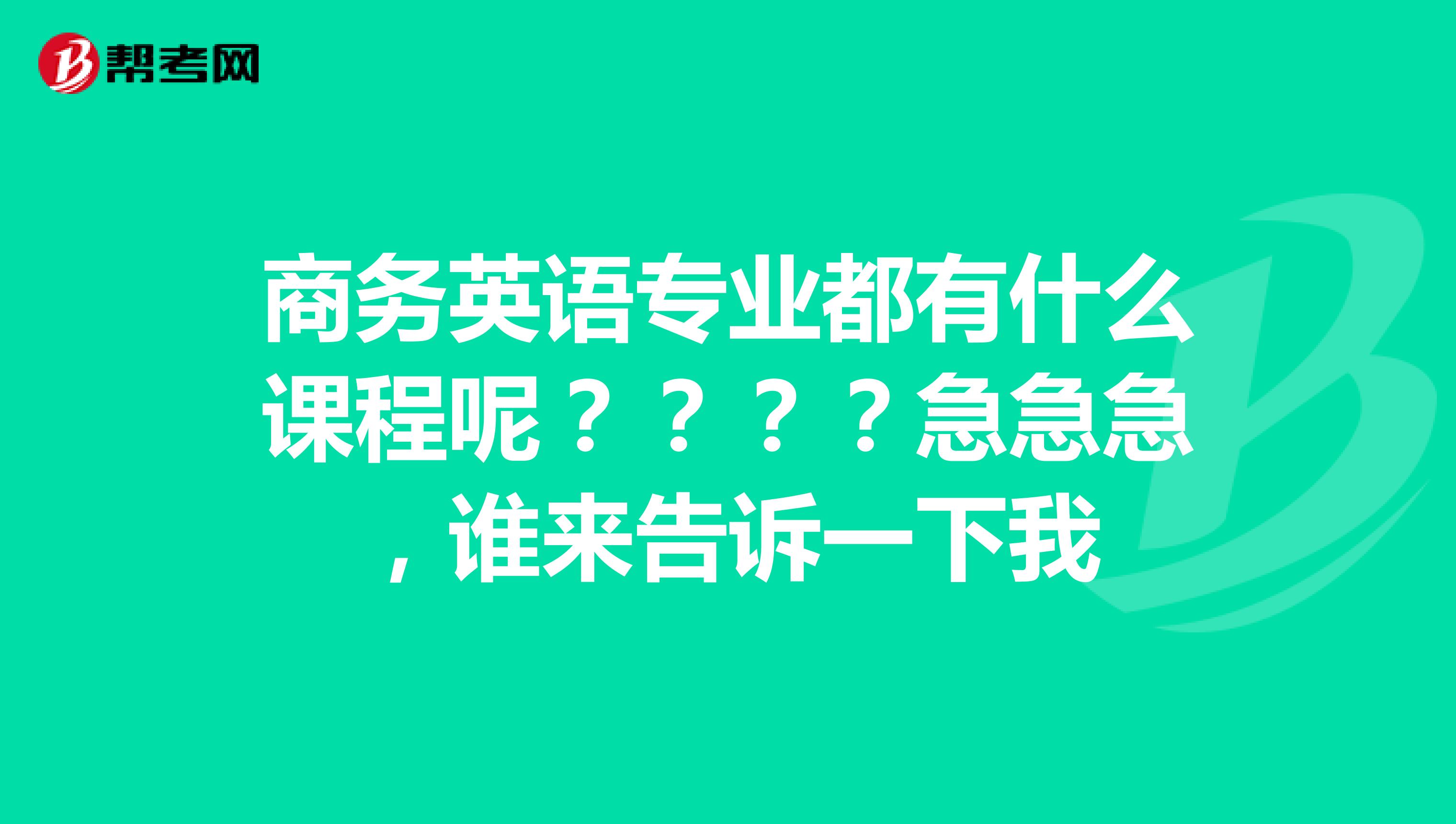 商务英语专业都有什么课程呢？？？？急急急，谁来告诉一下我