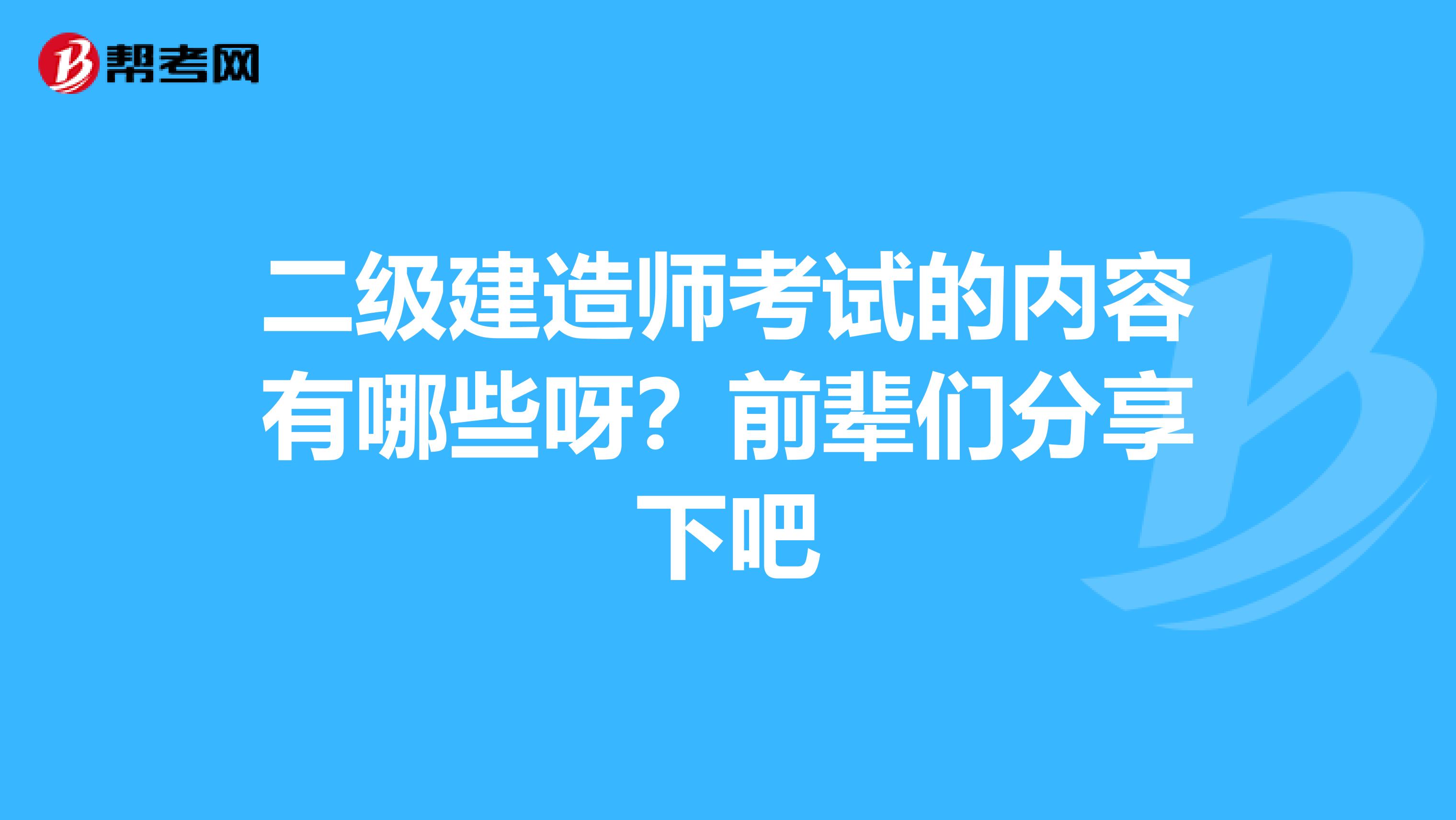 二级建造师考试的内容有哪些呀?前辈们分享下吧