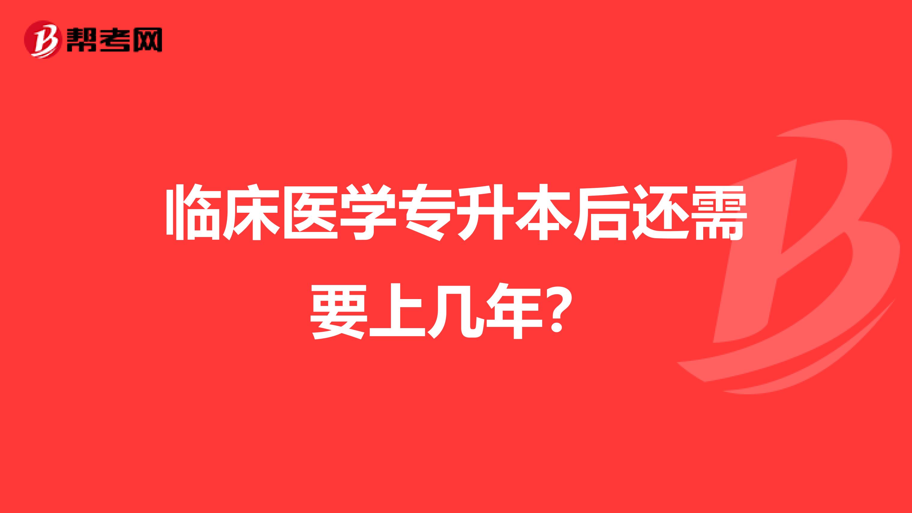 临床医学专升本后还需要上几年？