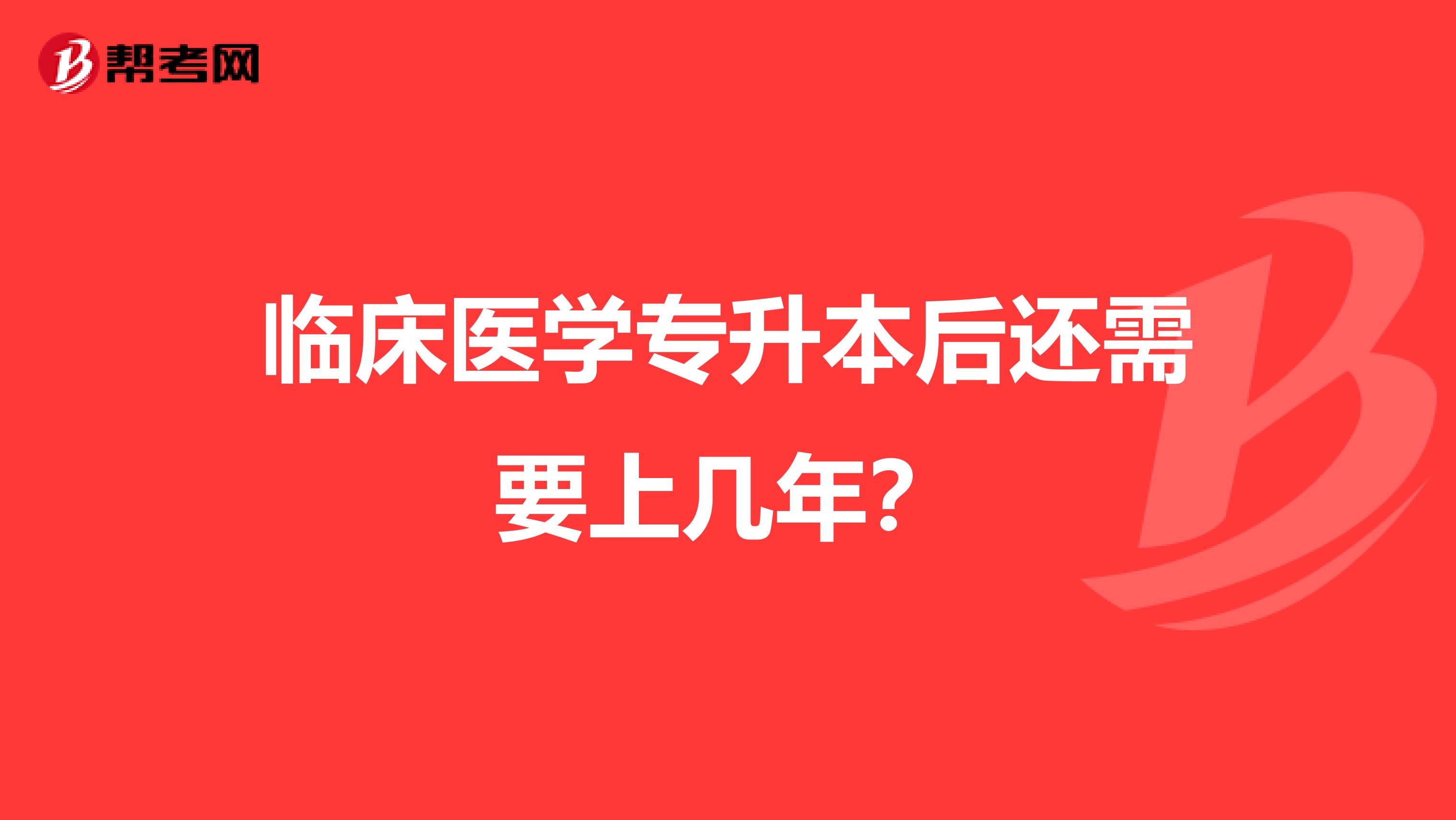 临床医学专升本后还需要上几年？