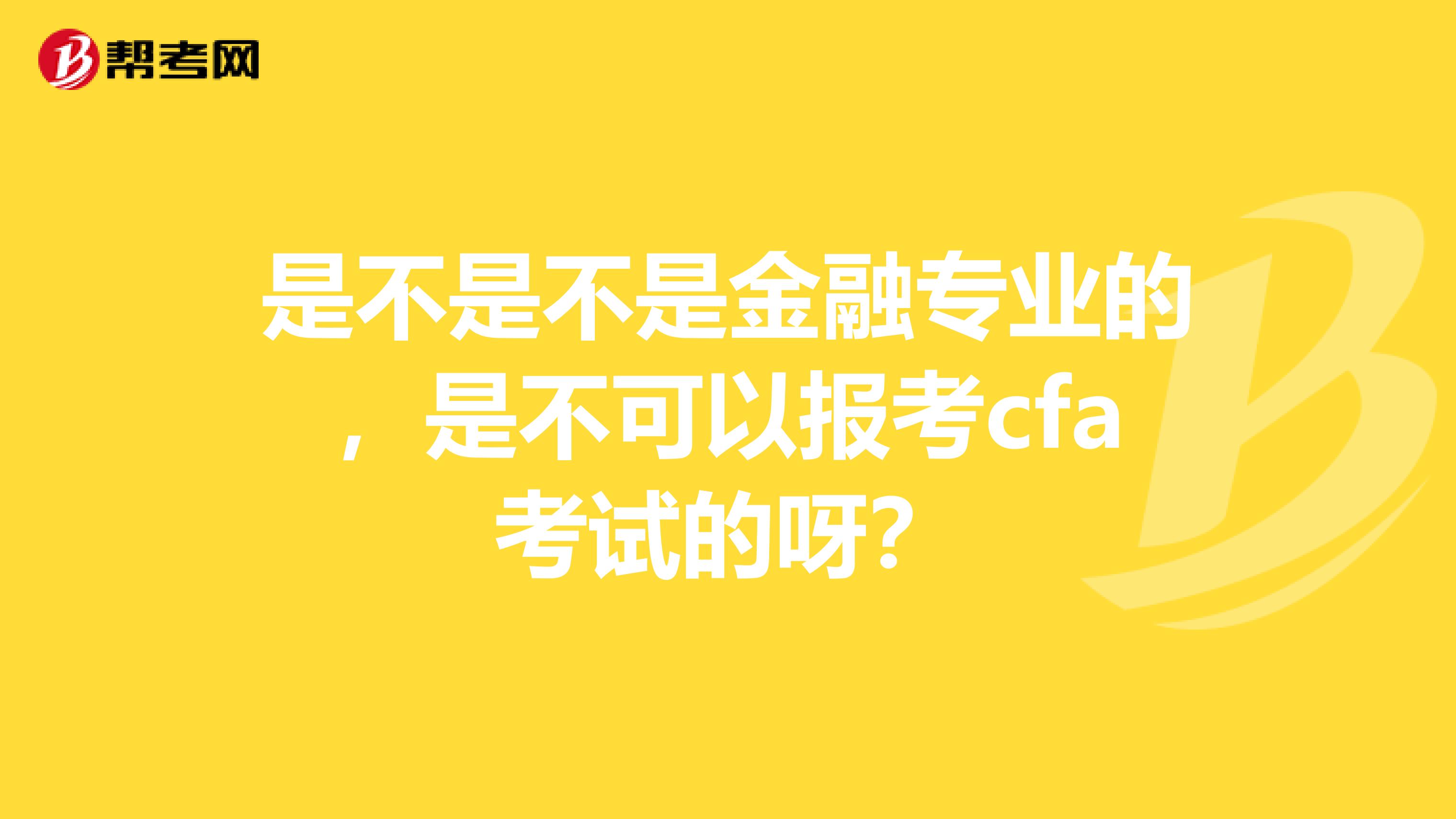 是不是不是金融专业的，是不可以报考cfa考试的呀？