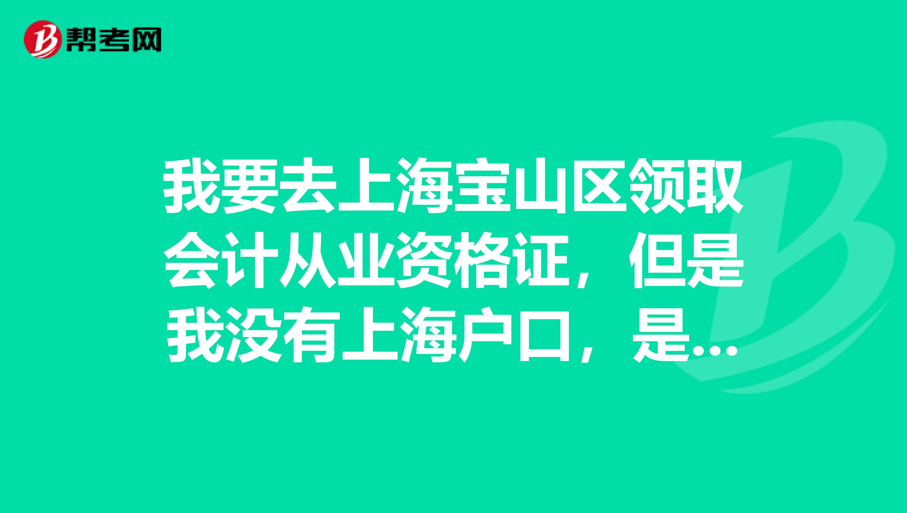 我要去上海宝山区领取会计从业资格证,但是我没有上海户口,是在校学生,也没有把户口迁到学校,怎么办?