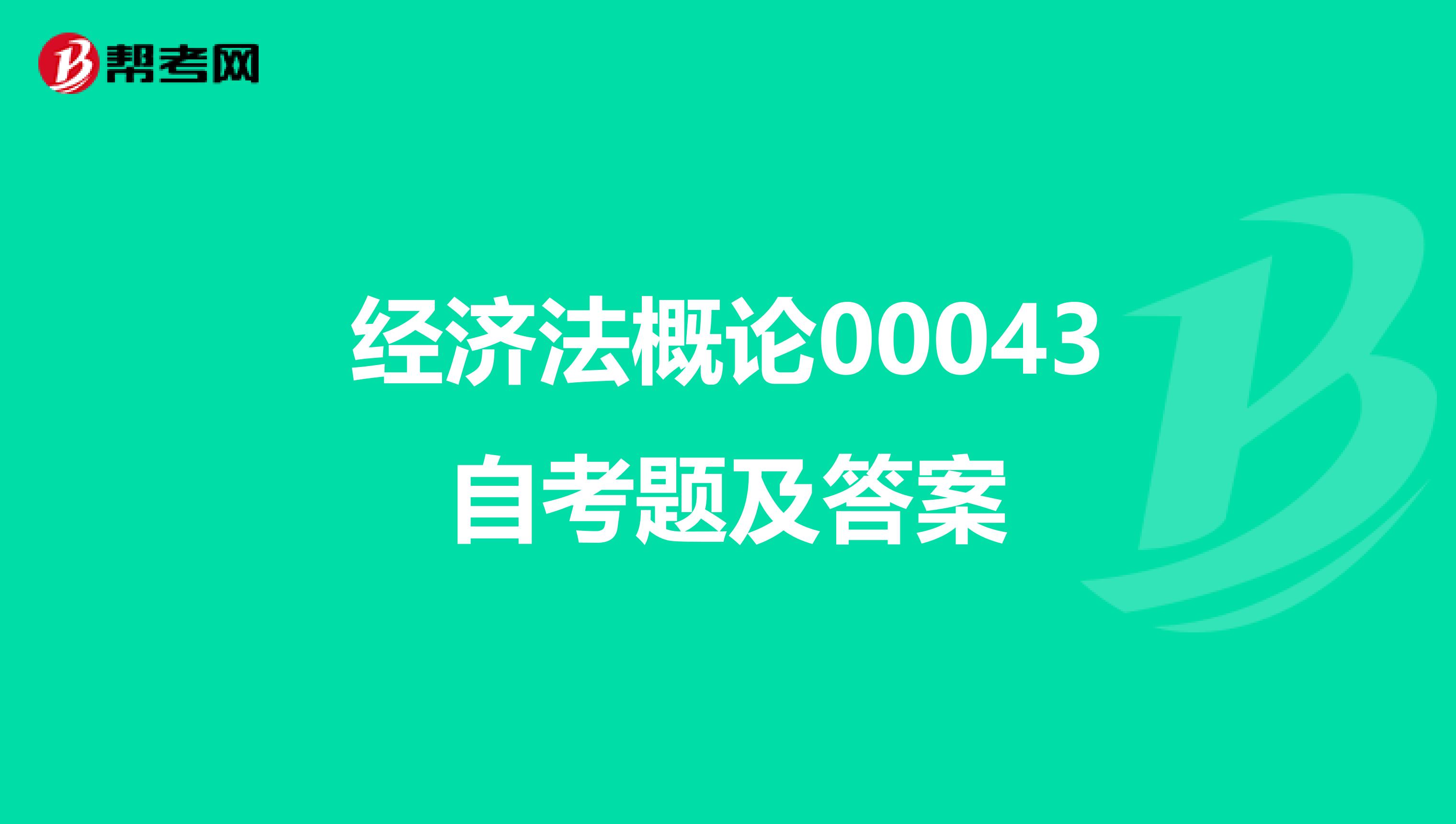 经济法概论00043自考题及答案