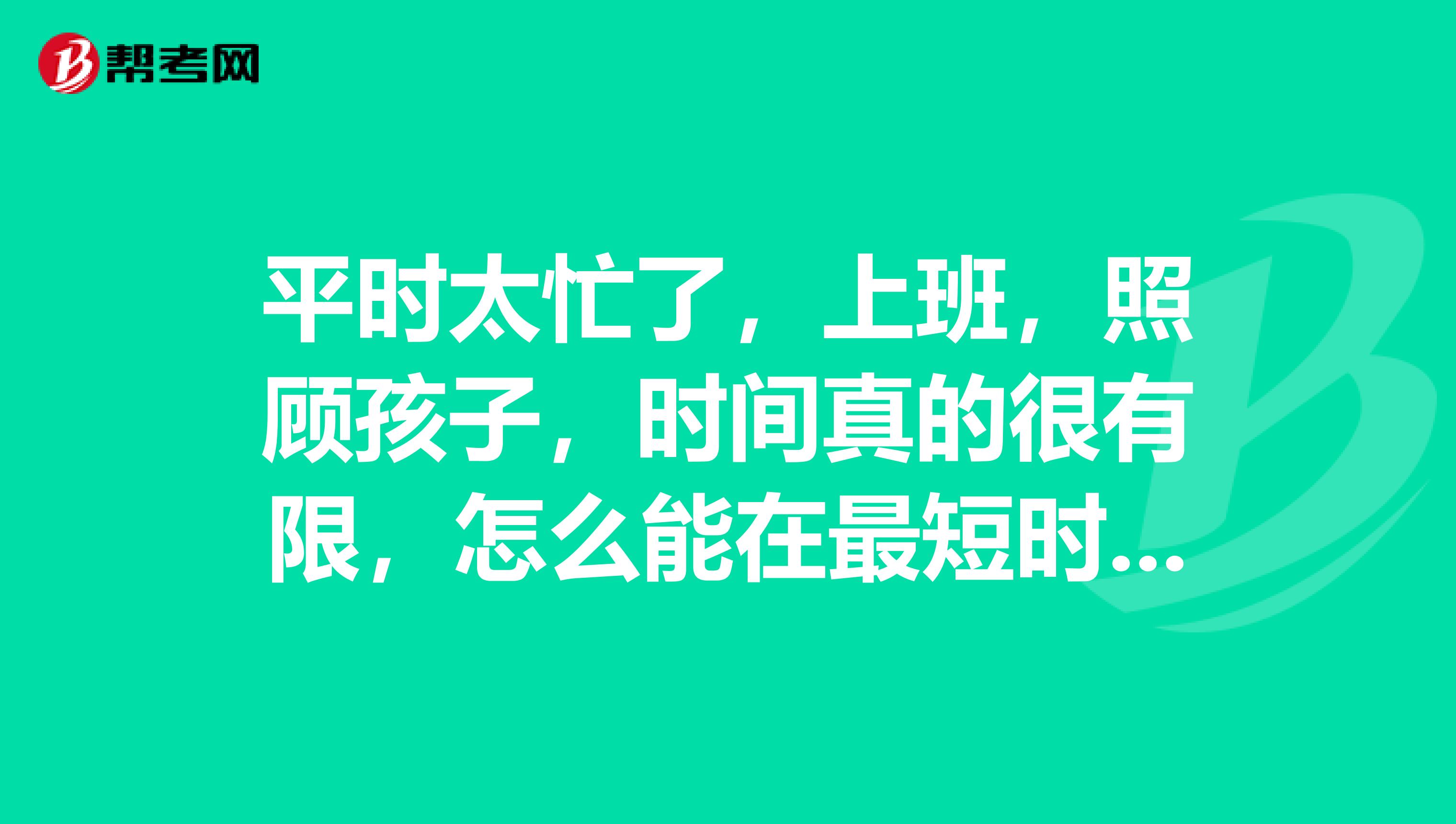 平时太忙了,上班,照顾孩子,时间真的很有限,怎么能在最短时间内考取初级会计职称?