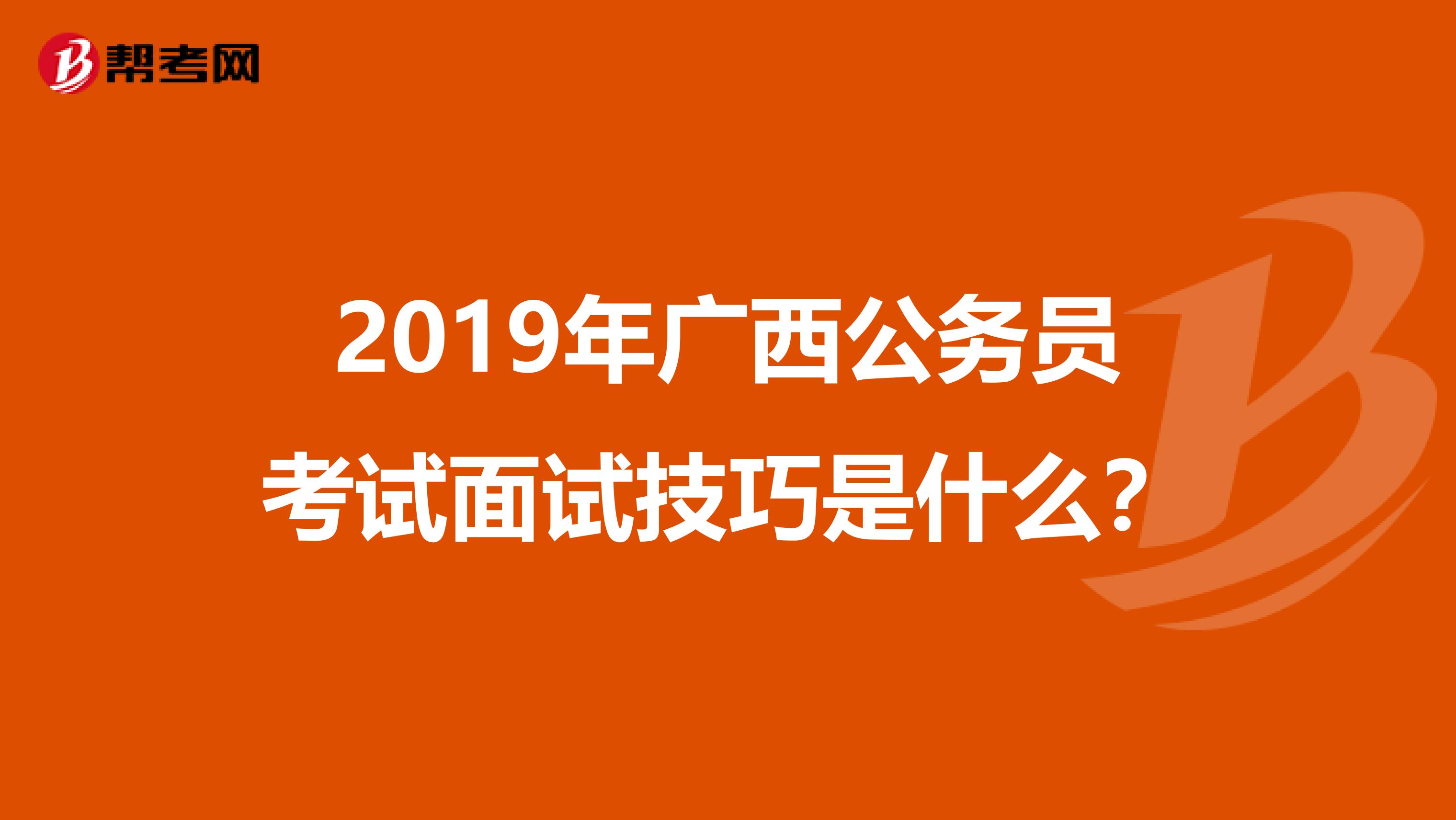 2019年广西公务员考试面试技巧是什么？