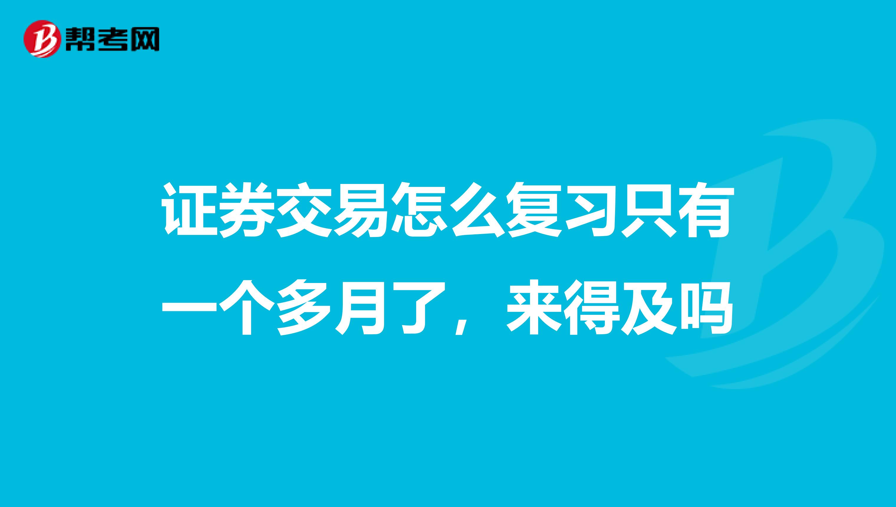 证券交易怎么复习只有一个多月了,来得及吗