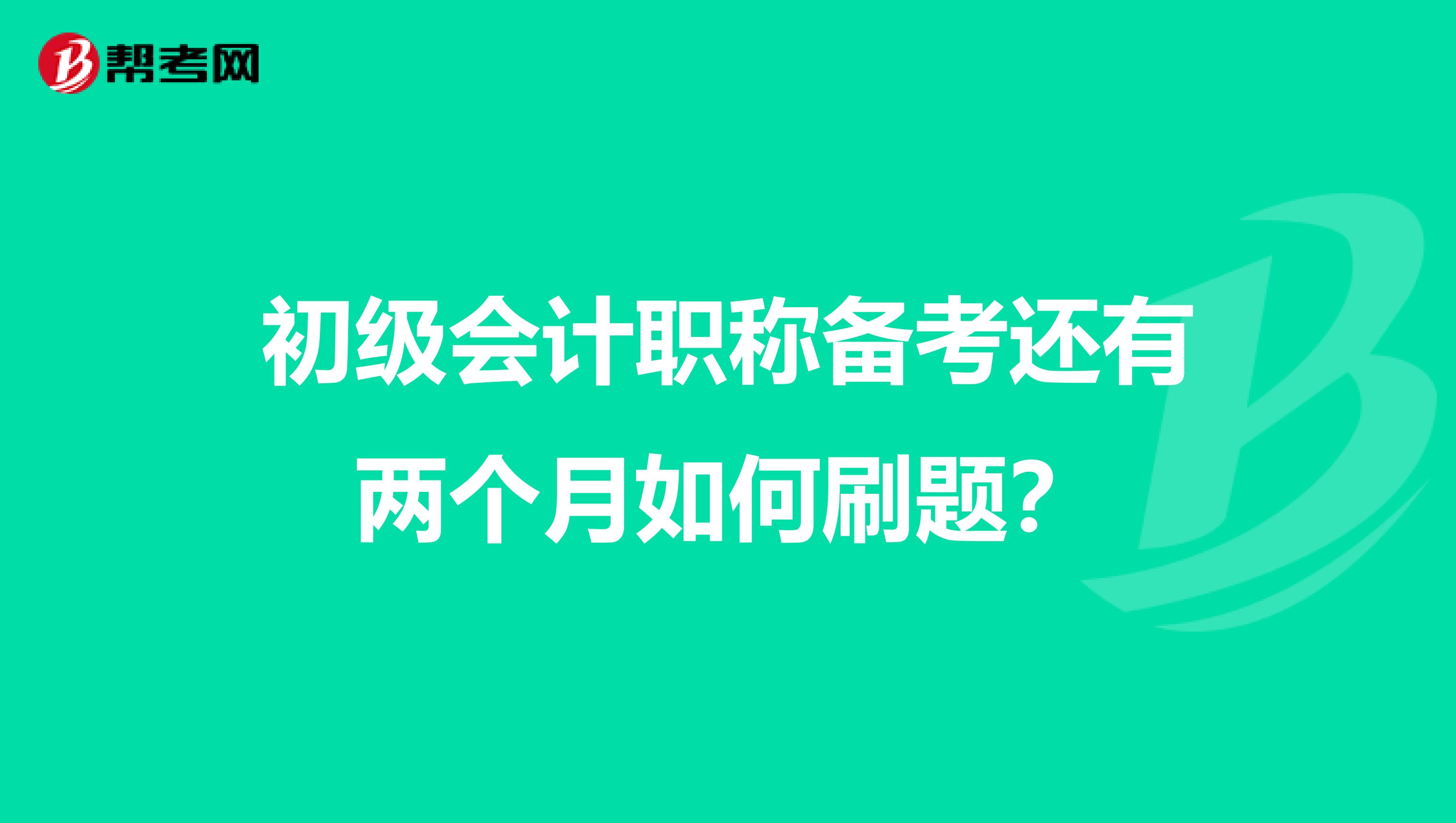 初级会计职称备考还有两个月如何刷题?