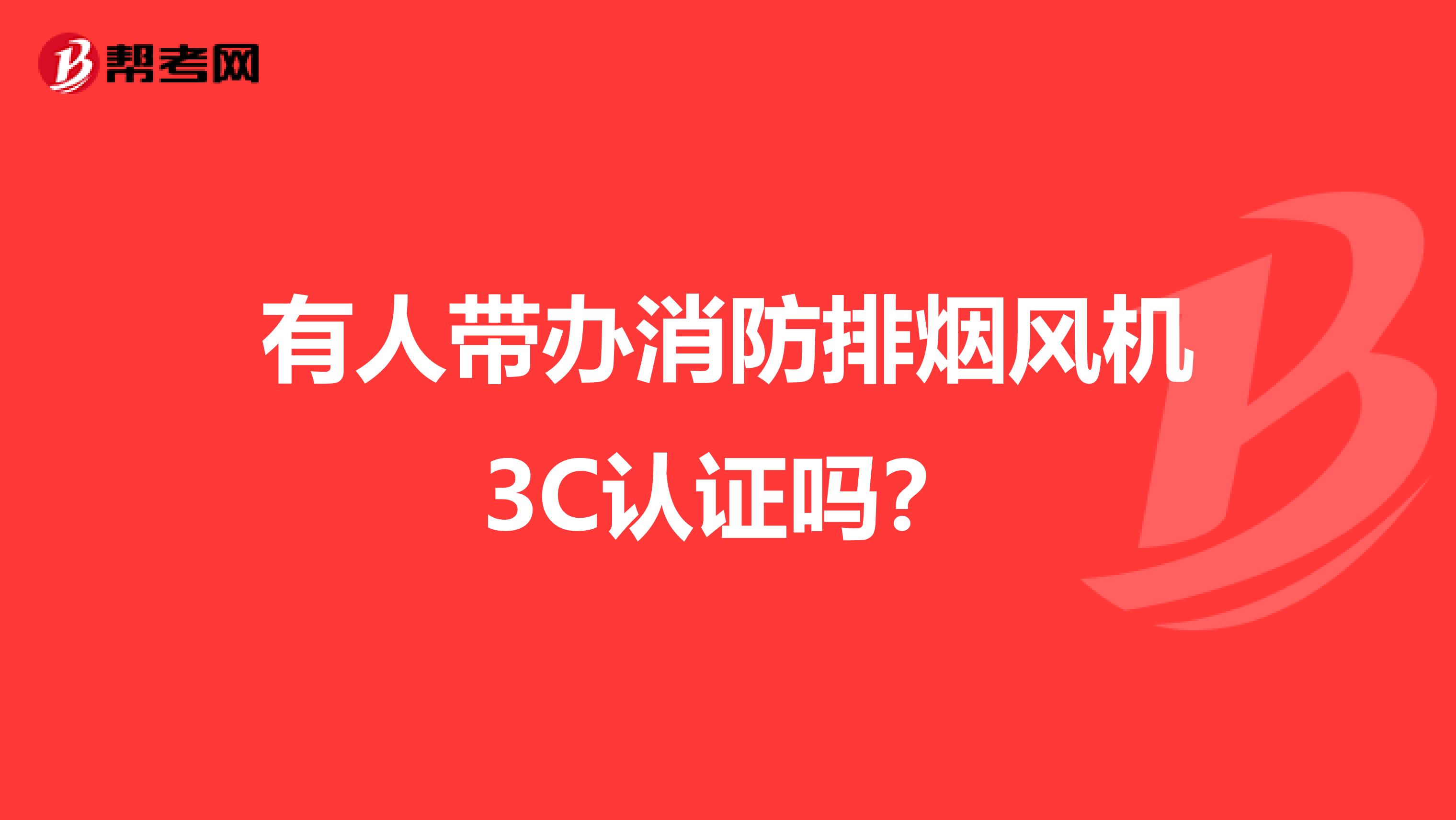 有人带办消防排烟风机3C认证吗?