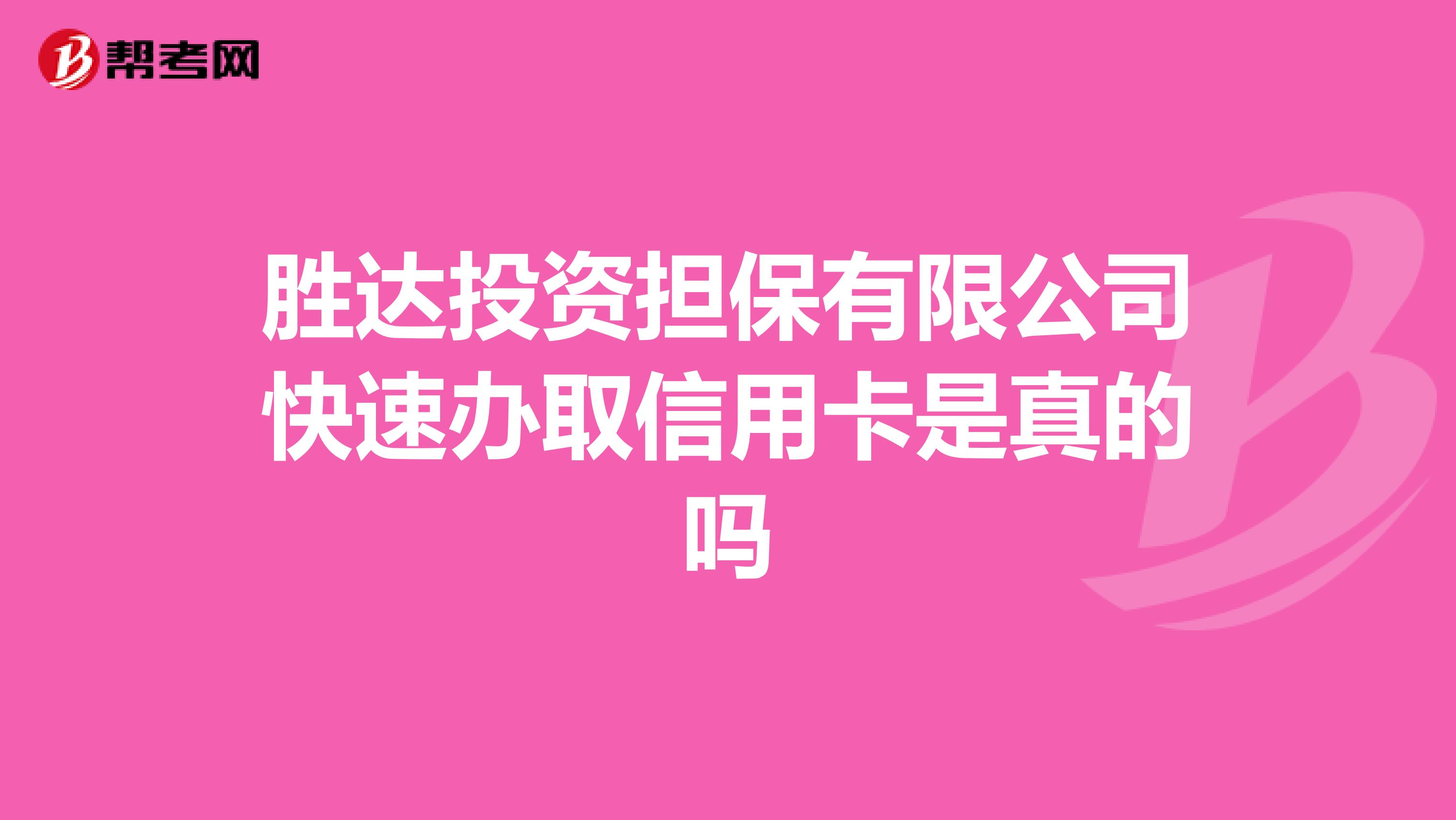 勝達(dá)投資擔(dān)保有限公司快速辦取信用卡是真的嗎