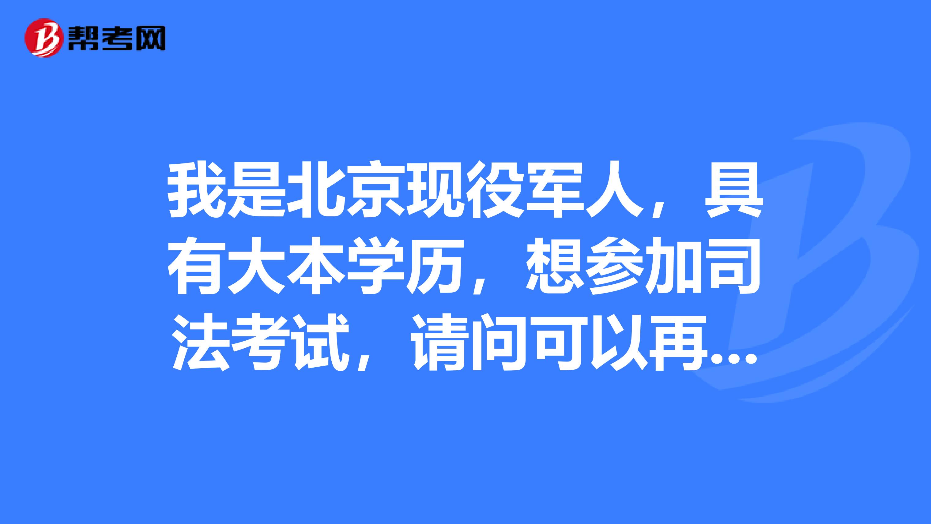 我是北京现役军人,具有大本学历,想参加司法考试,请问可以再北京报名吗