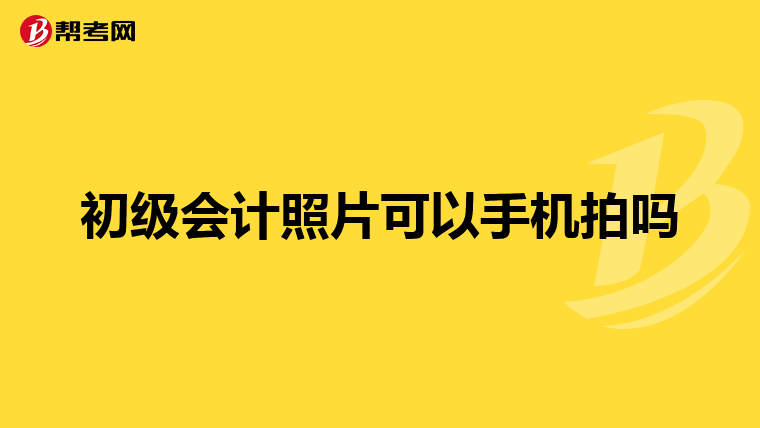 初级会计照片可以手机拍吗