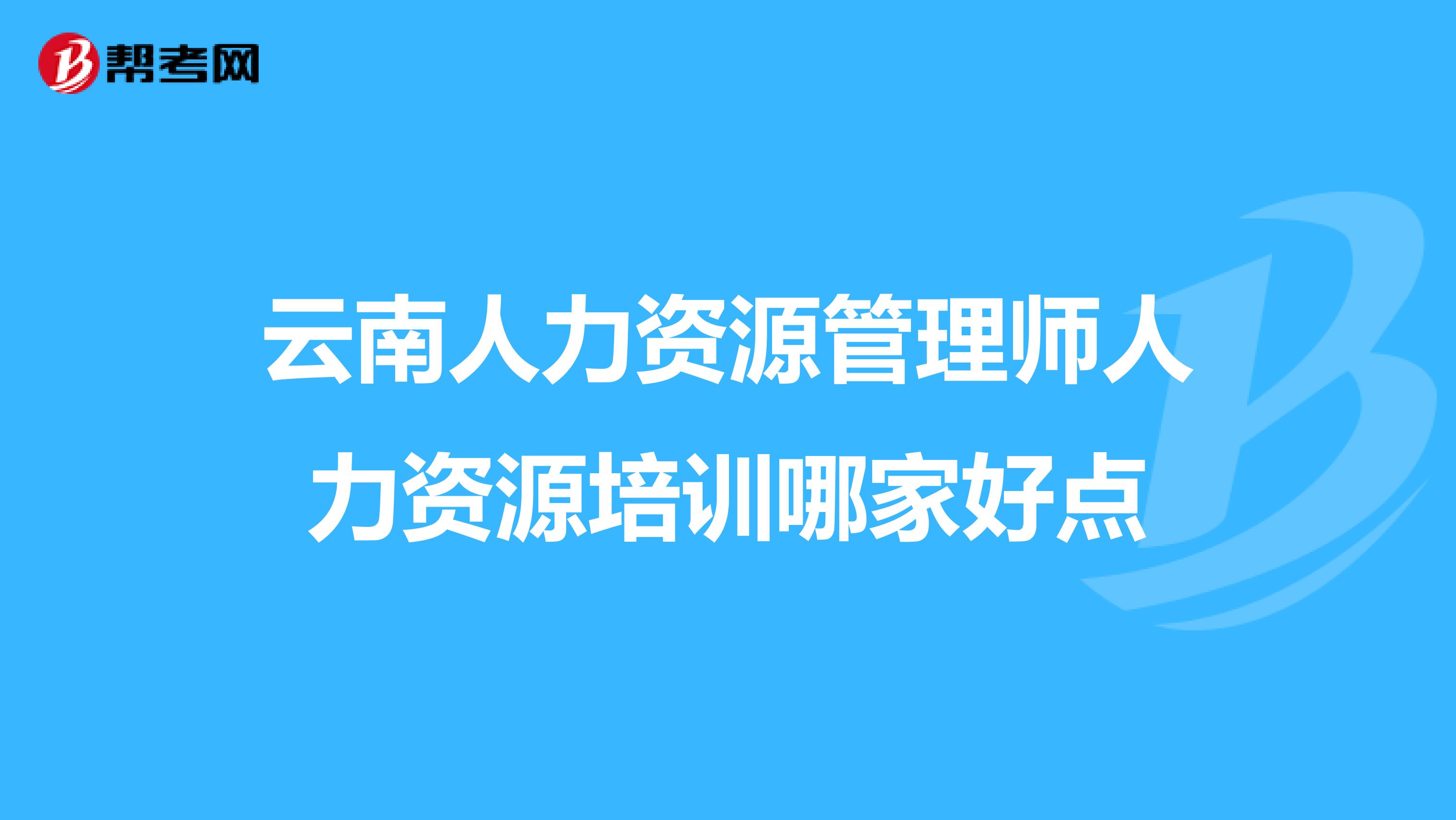 云南人力資源管理師人力資源培訓(xùn)哪家好點(diǎn)