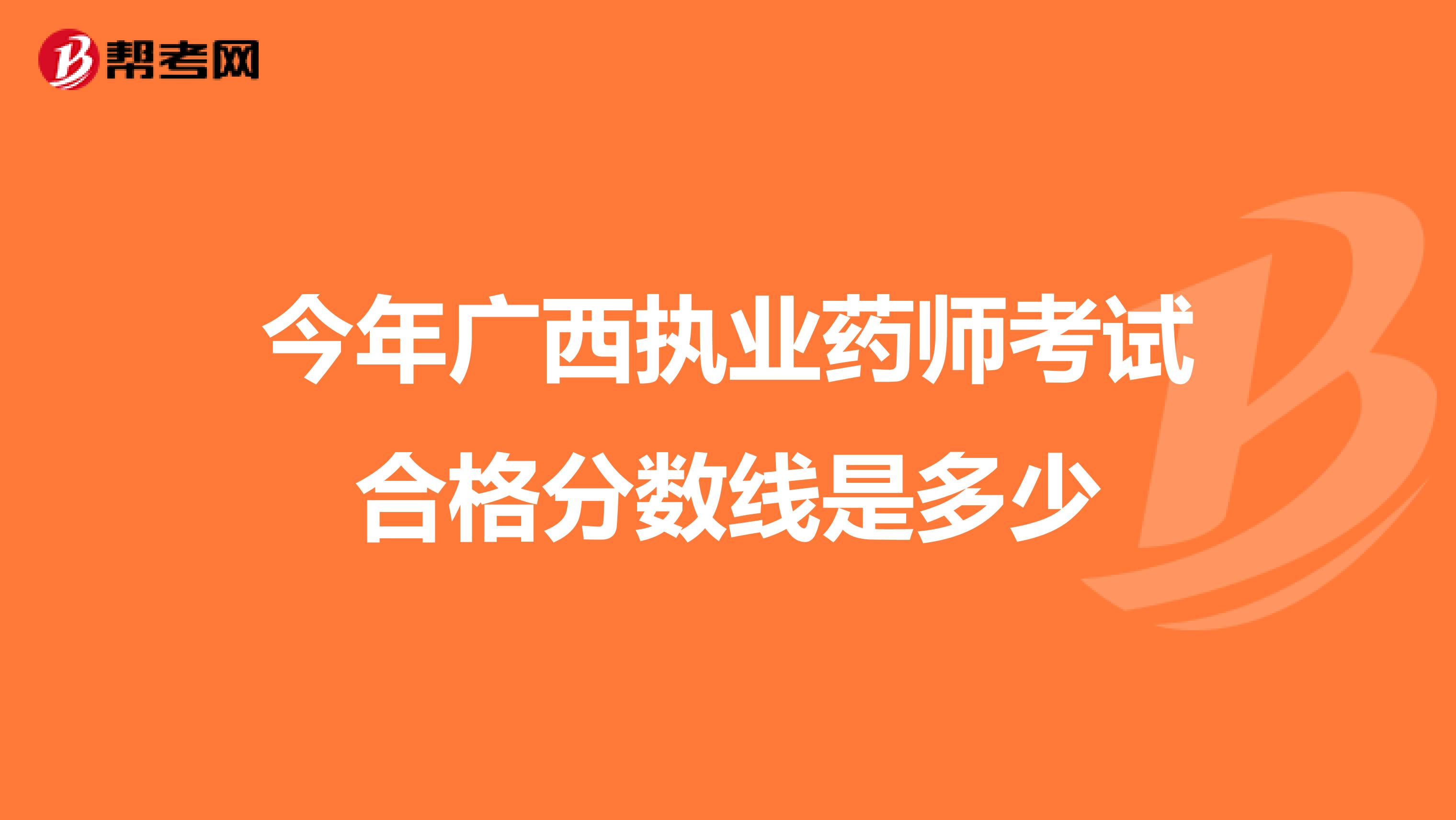 今年广西执业药师考试合格分数线是多少