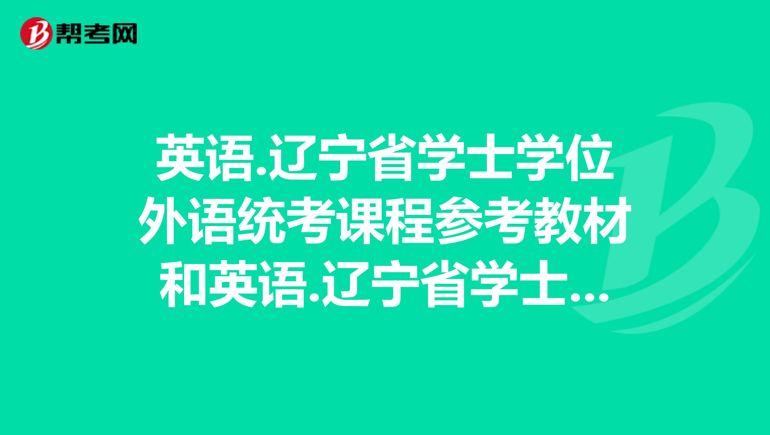 英语.辽宁省学士学位外语统考课程参考教材和英语.辽宁省学士学位外语统考课程考试指南哪里有卖的