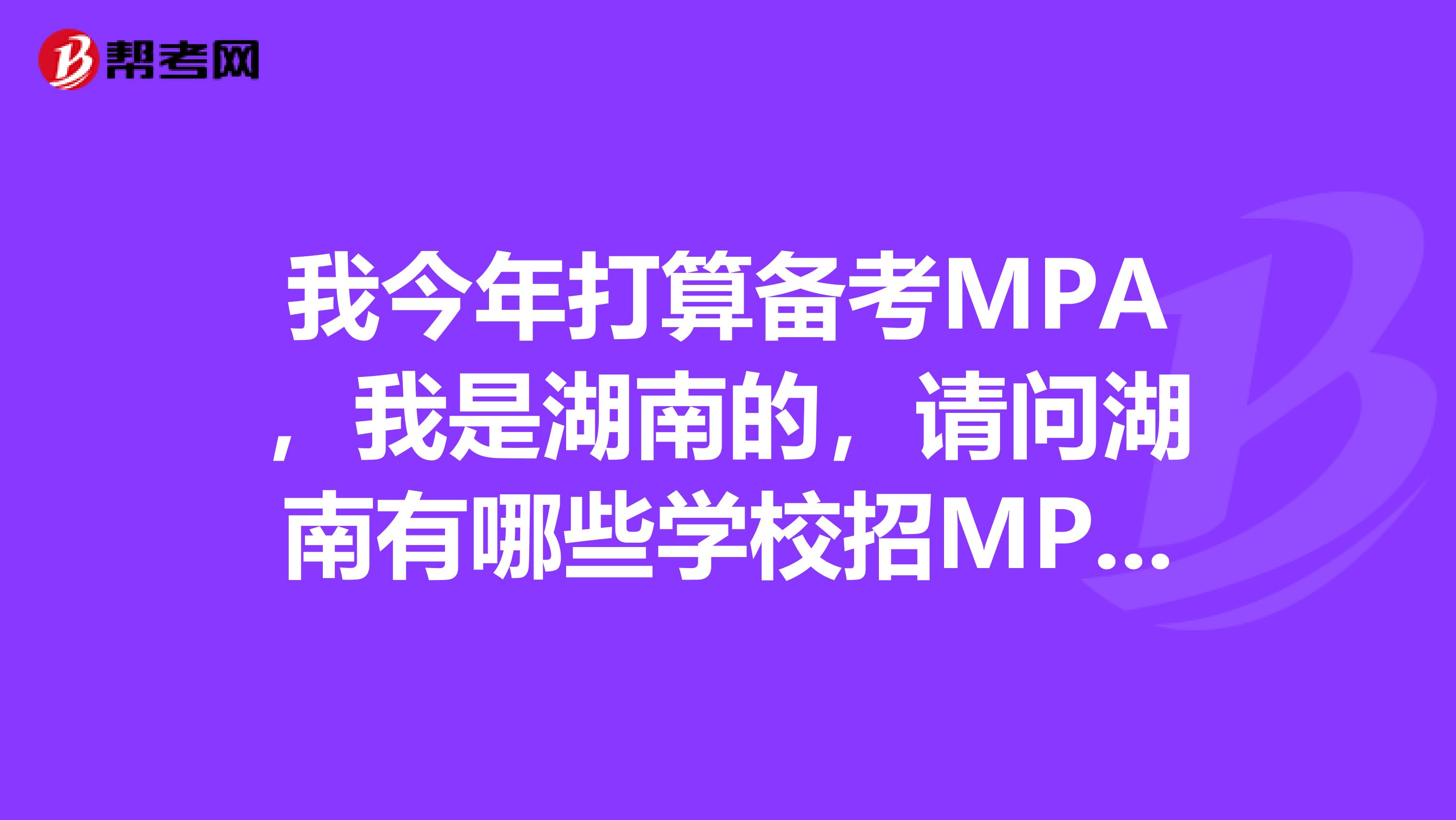 我今年打算备考MPA，我是湖南的，请问湖南有哪些学校招MPA的呀？