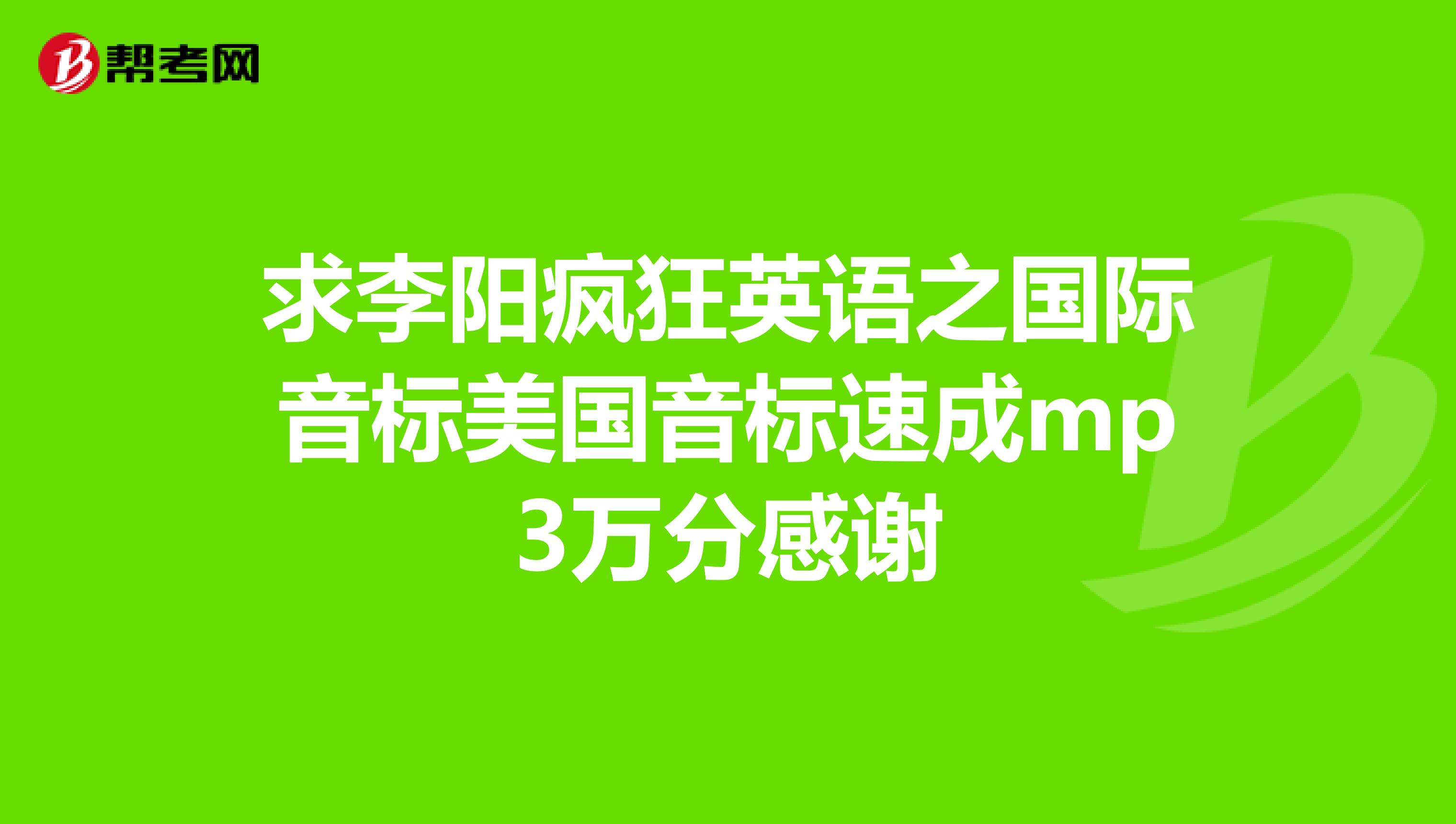 求李阳疯狂英语之国际音标美国音标速成mp3万分感谢