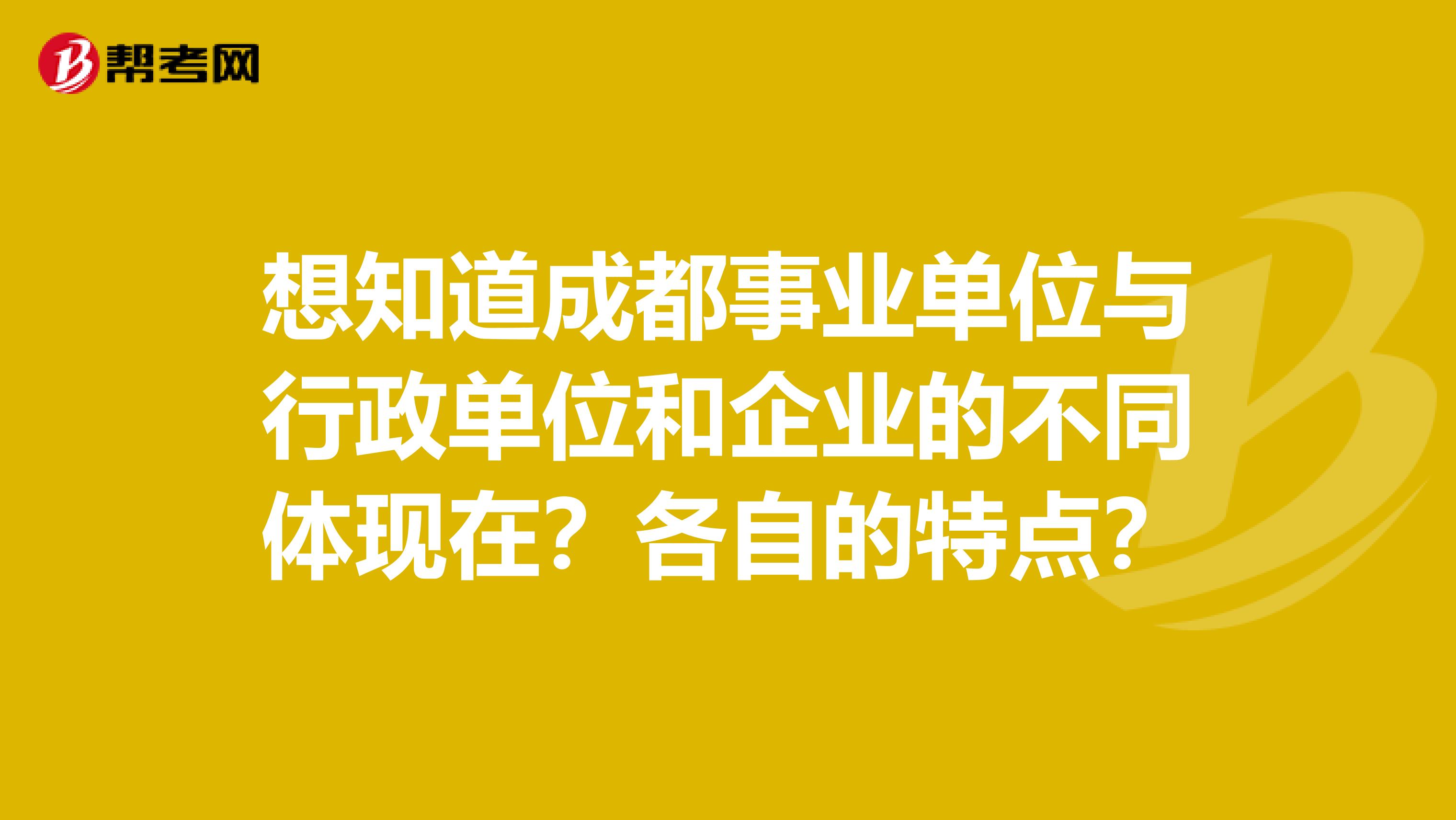 想知道成都事业单位与行政单位和企业的不同体现在?各自的特点?