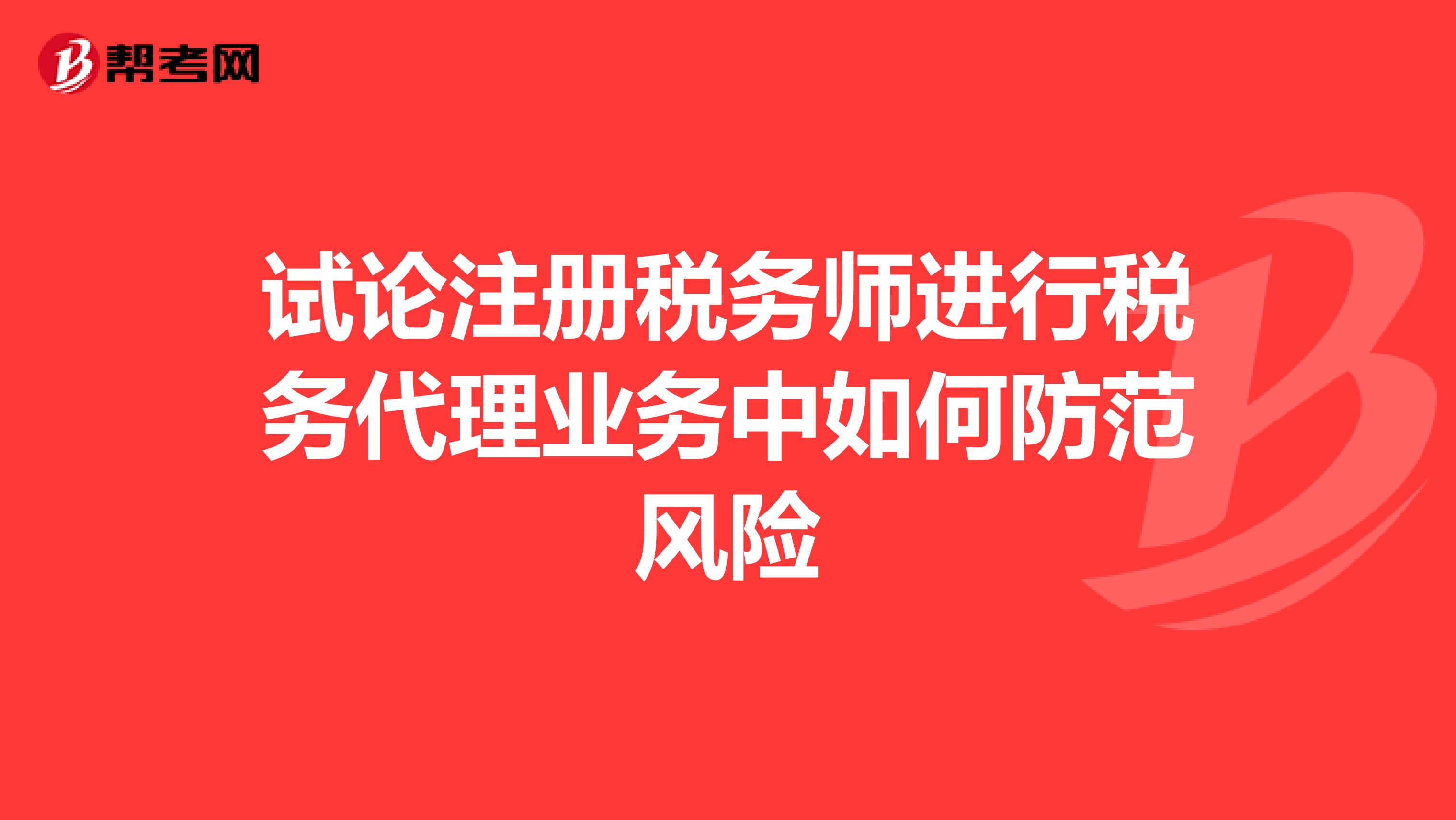 試論注冊稅務師進行稅務代理業務中如何防范風險