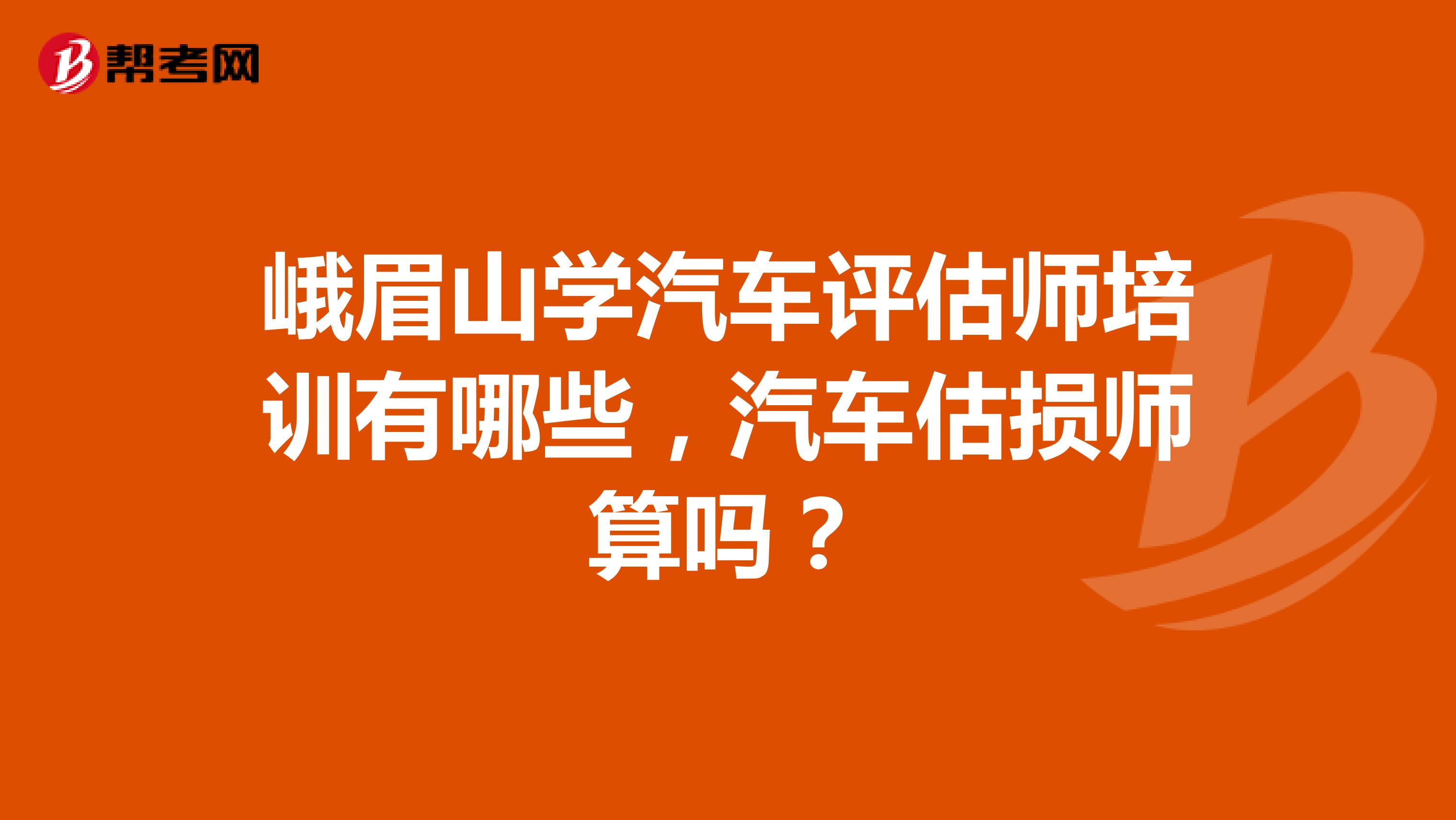 峨眉山学汽车评估师培训有哪些，汽车估损师算吗？