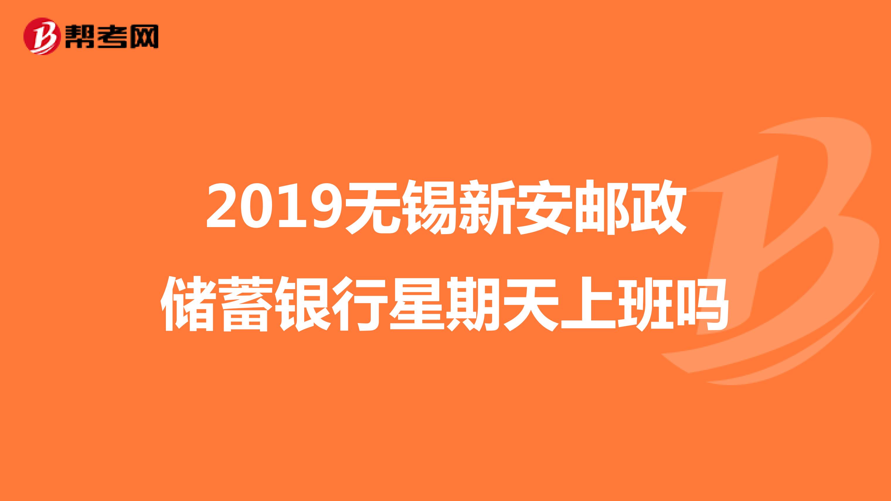 2019无锡新安邮政储蓄银行星期天上班吗