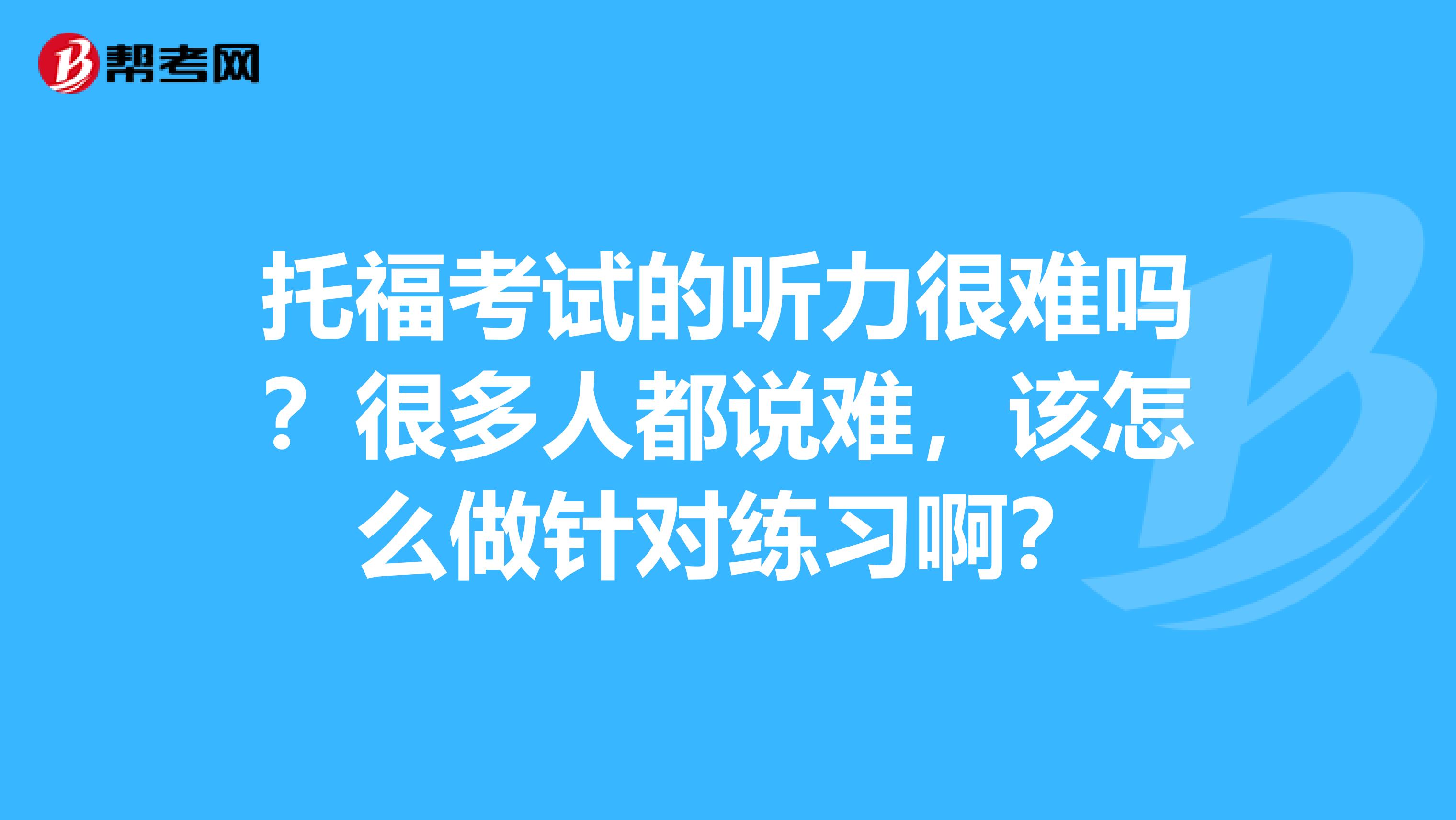 托福考试的听力很难吗?很多人都说难,该怎么做针对练习啊?