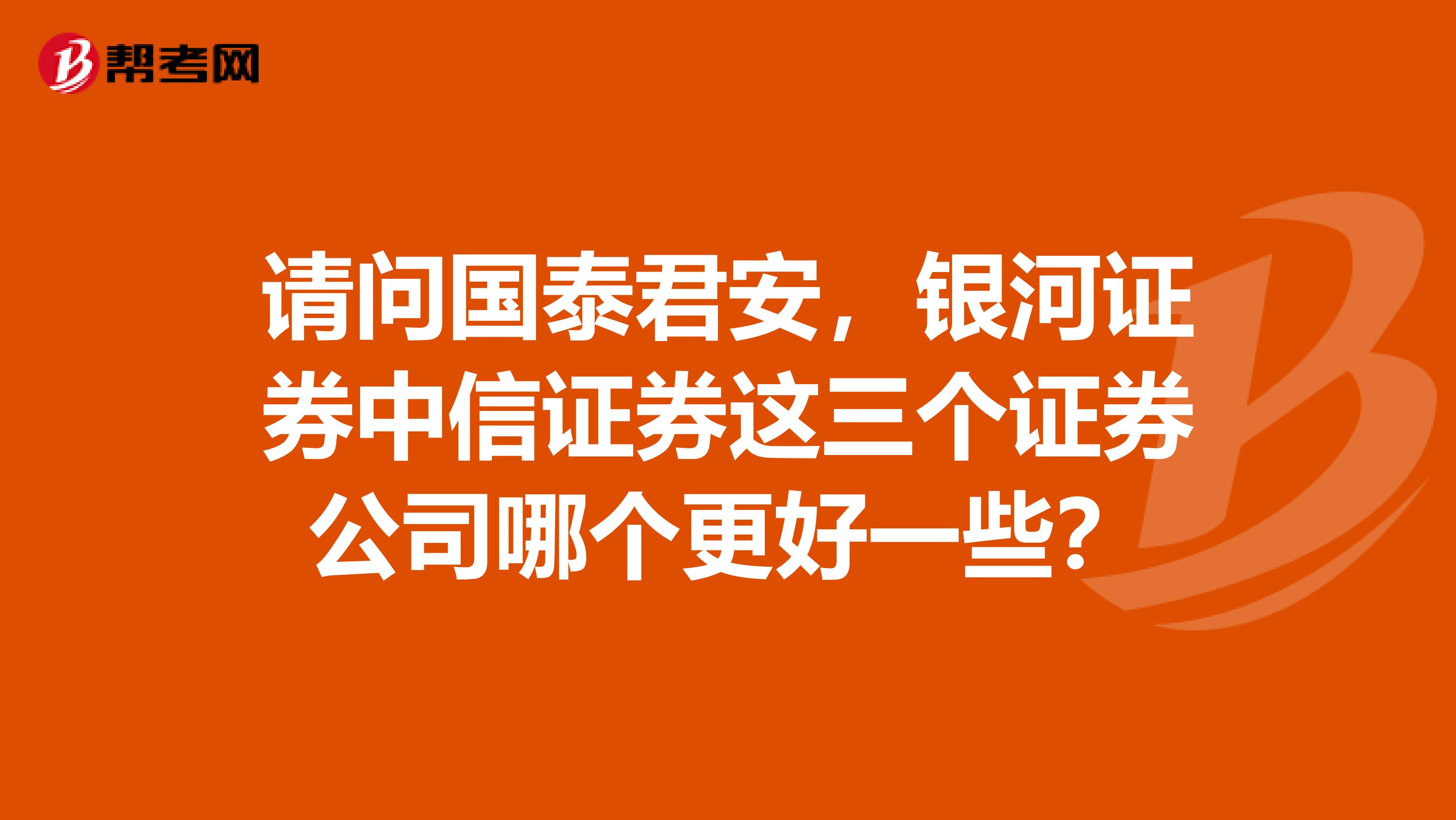 请问国泰君安,银河证券中信证券这三个证券公司哪个更好一些?