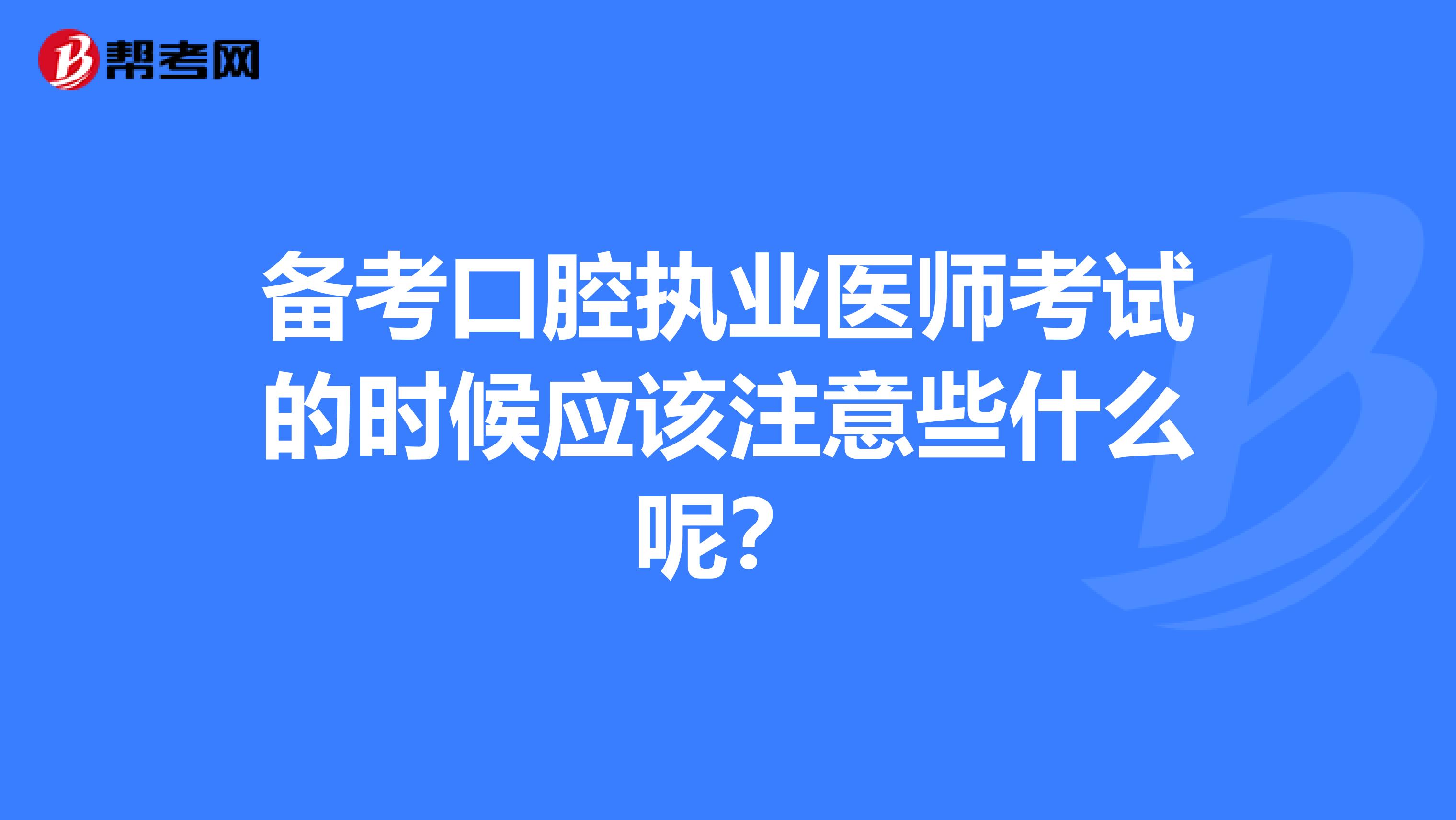 備考口腔執業醫師考試的時候應該注意些什么呢?