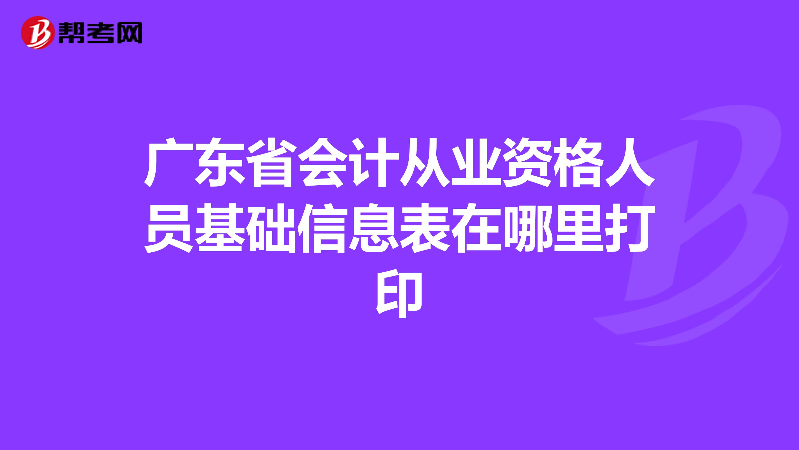 广东省会计从业资格人员基础信息表在哪里打印