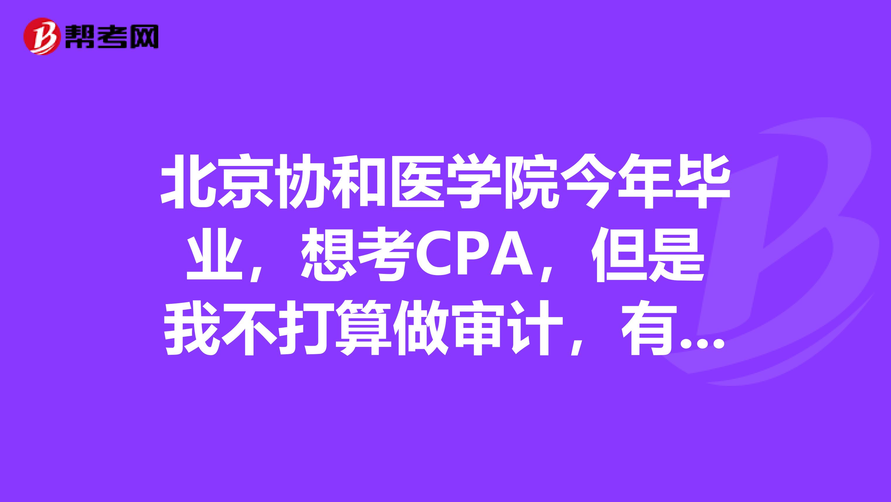 北京协和医学院今年毕业,想考CPA,但是我不打算做审计,有什么需要注意的吗?